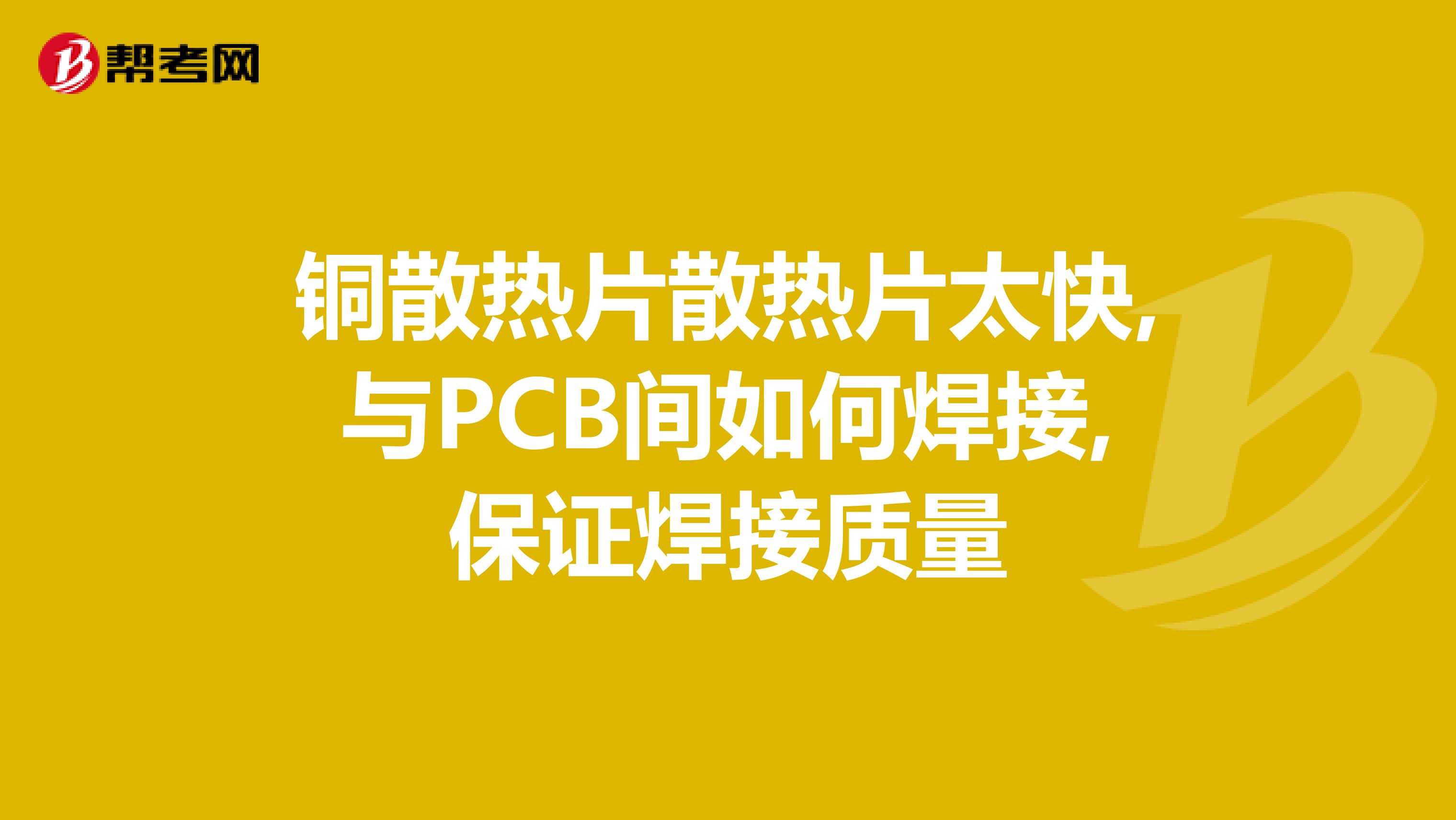 铜散热片散热片太快,与PCB间如何焊接,保证焊接质量