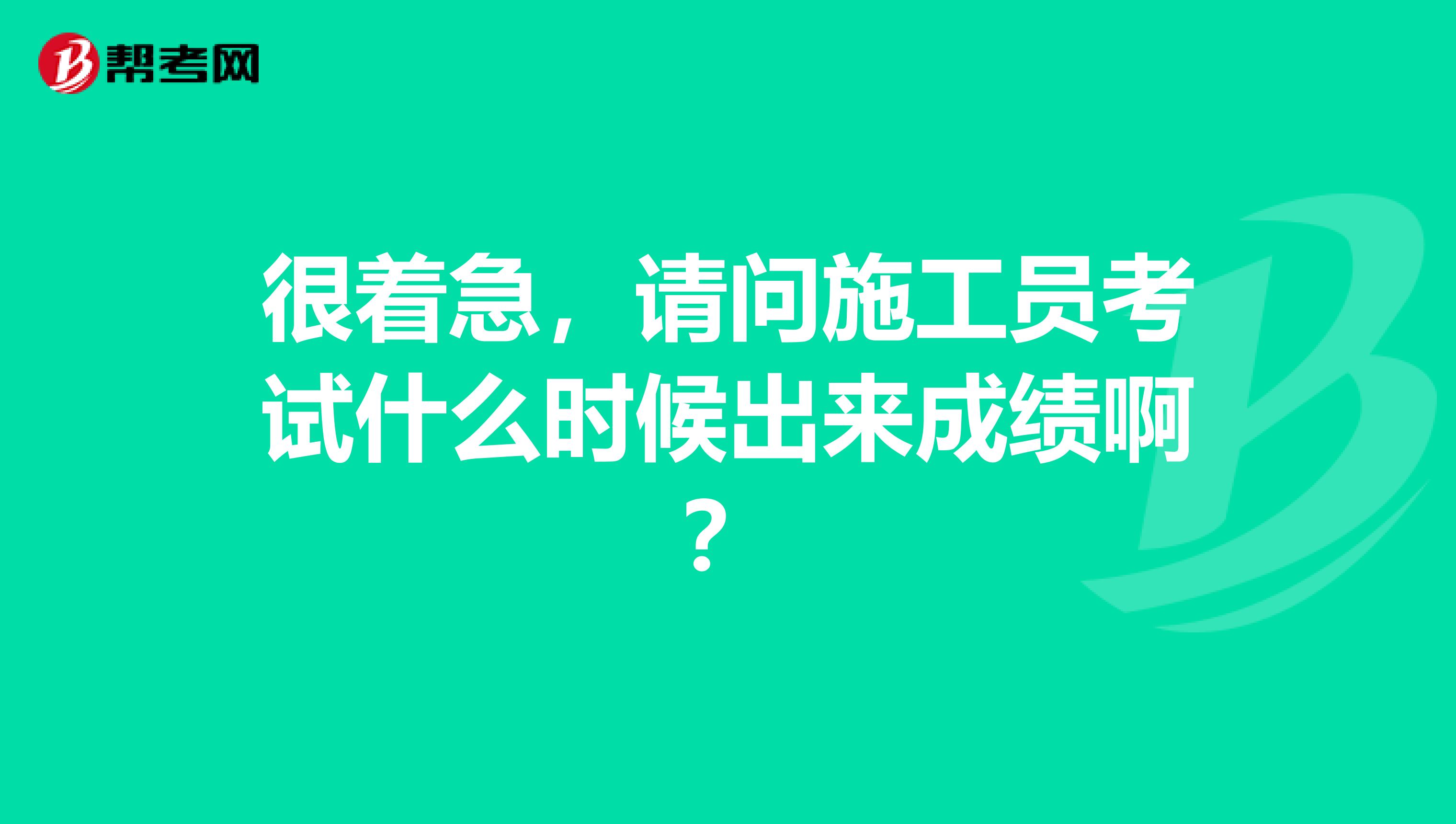 很著急，請問施工員考試什么時候出來成績啊？