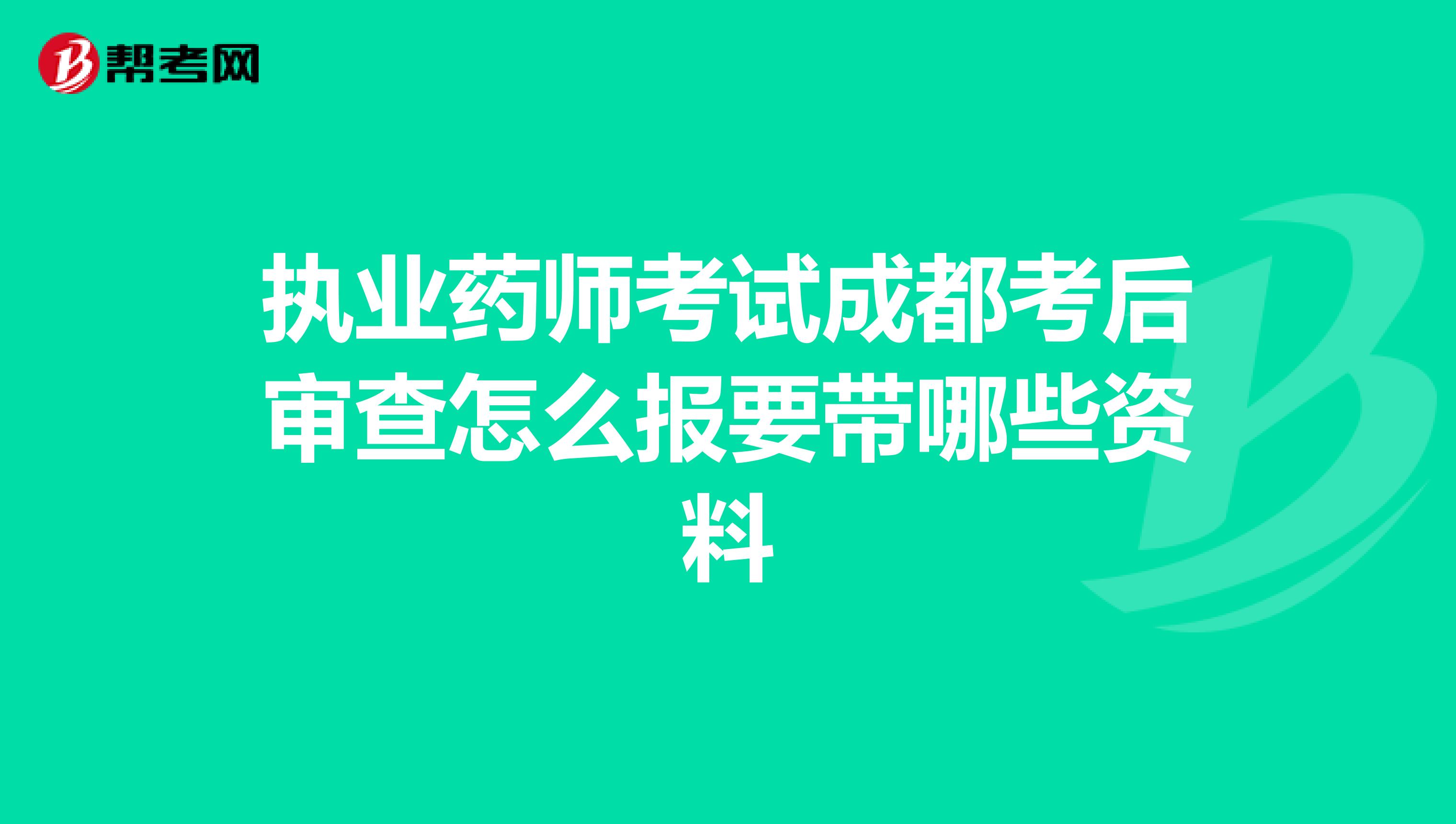 执业药师考试成都考后审查怎么报要带哪些资料