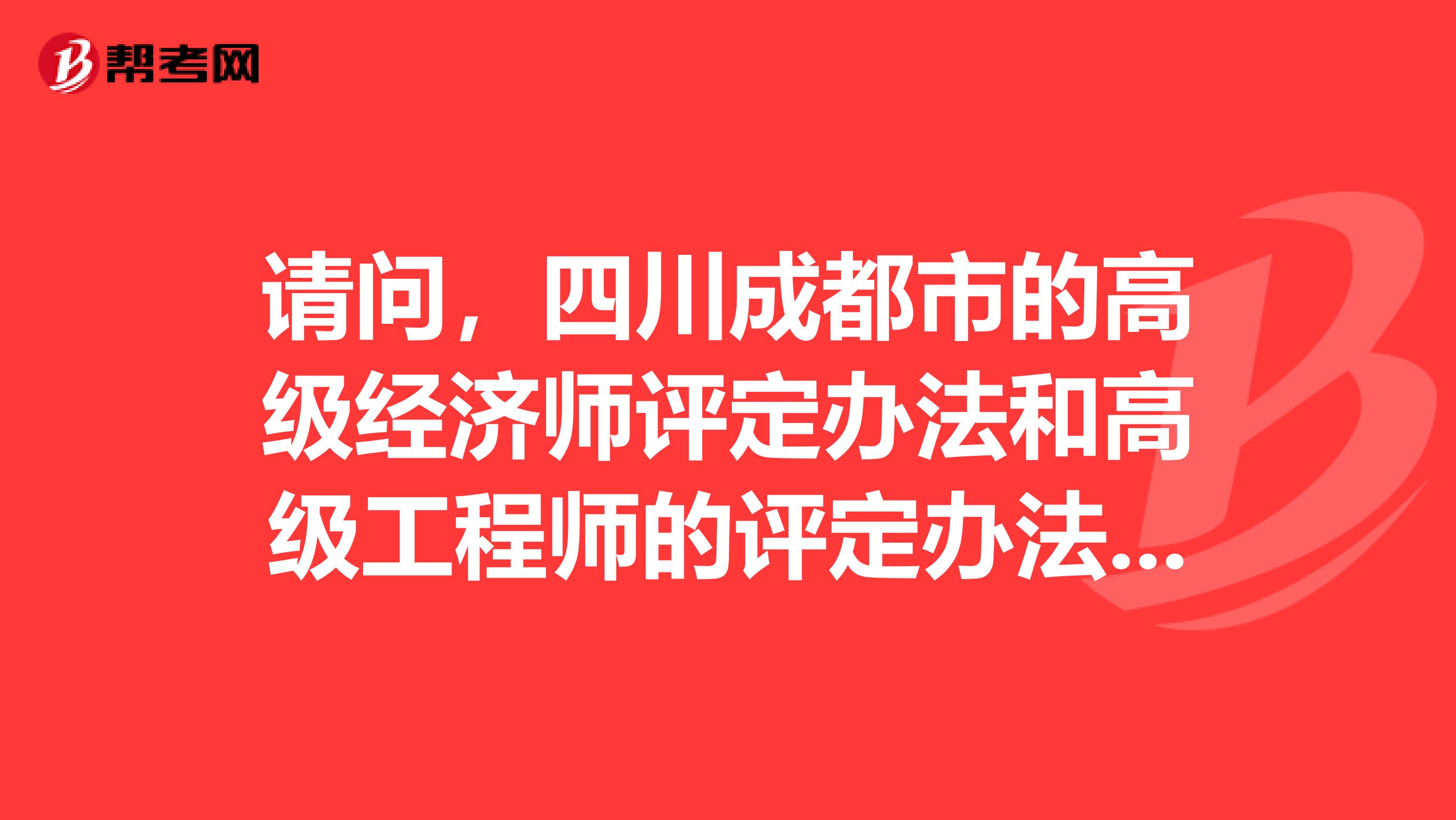 请问,四川成都市的高级经济师评定办法和高级工程师的评定办法是什么?