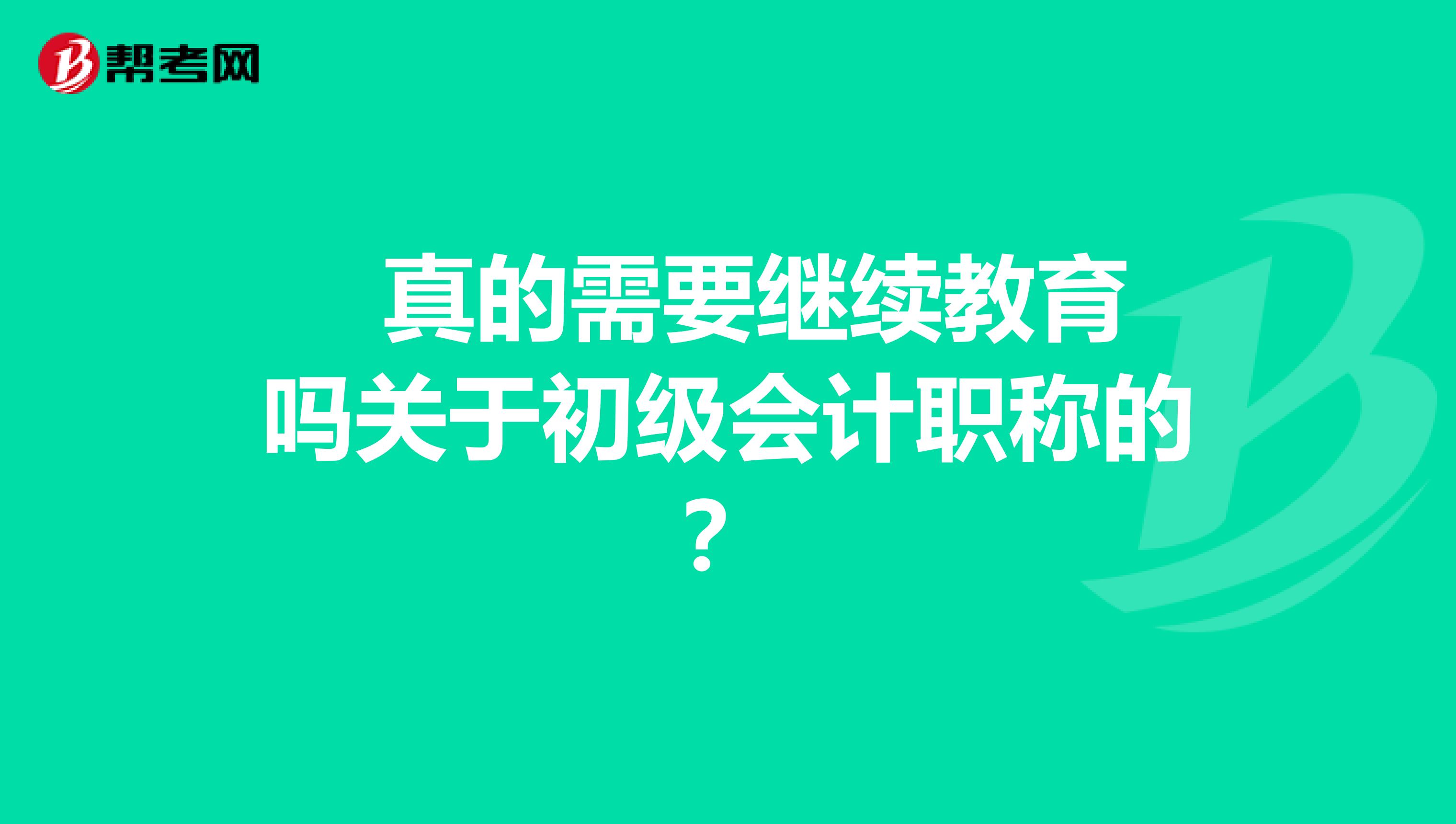  真的需要继续教育吗关于初级会计职称的？