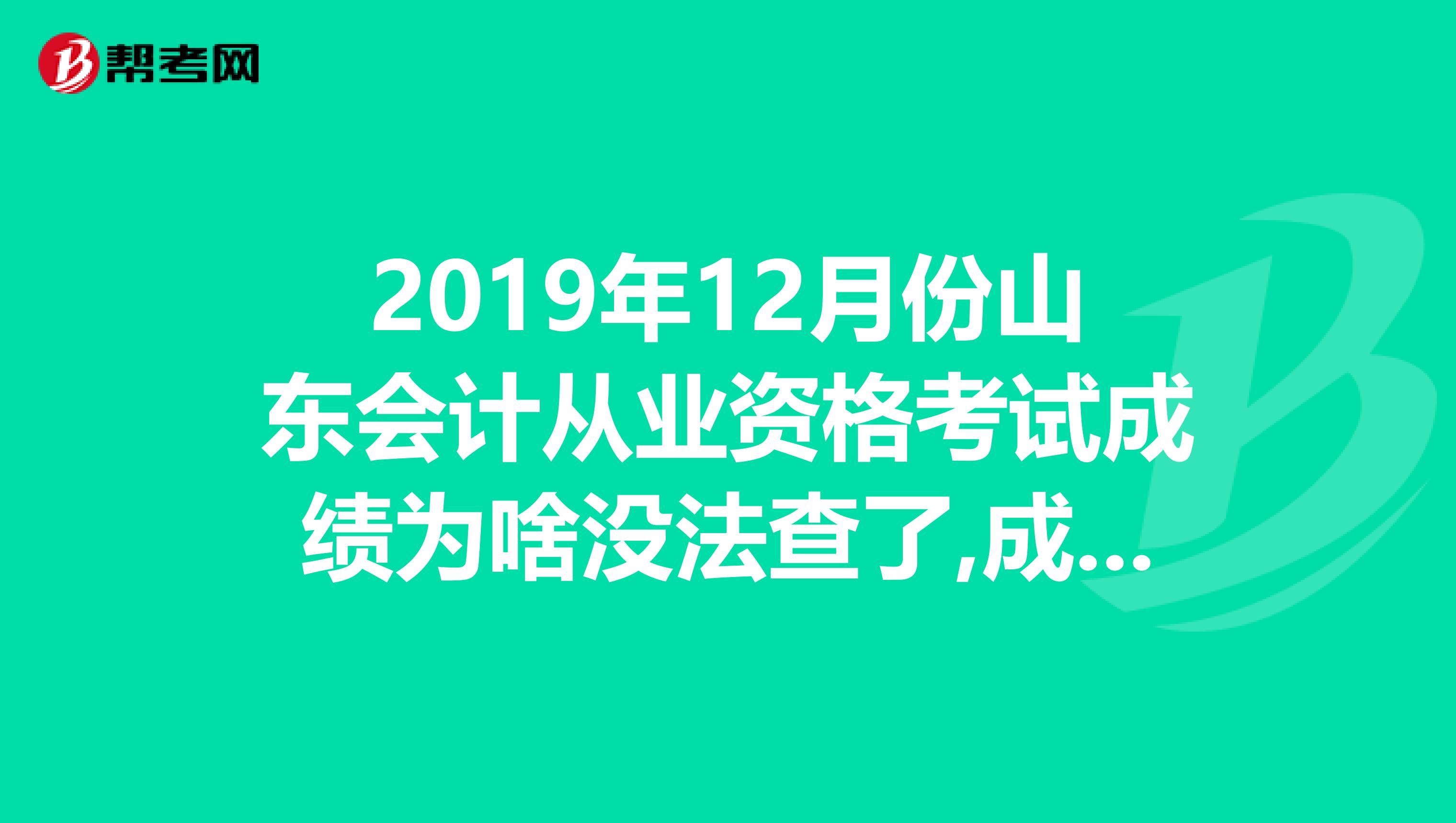 2019年12月份山東會(huì)計(jì)從業(yè)資格考試成績(jī)?yōu)樯稕]法查了,成績(jī)單打印有時(shí)間限制嘛？