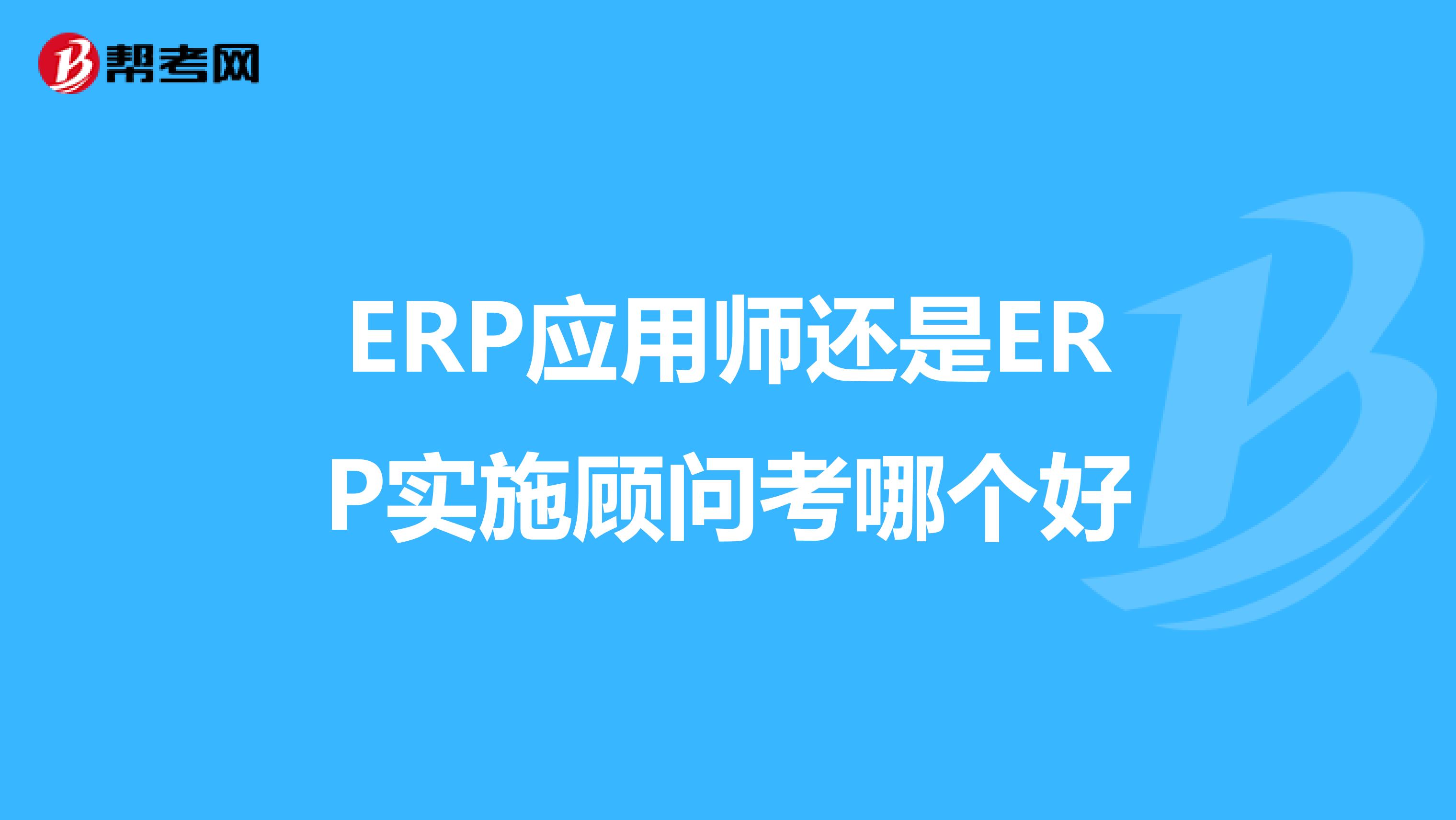 ERP应用师还是ERP实施顾问考哪个好