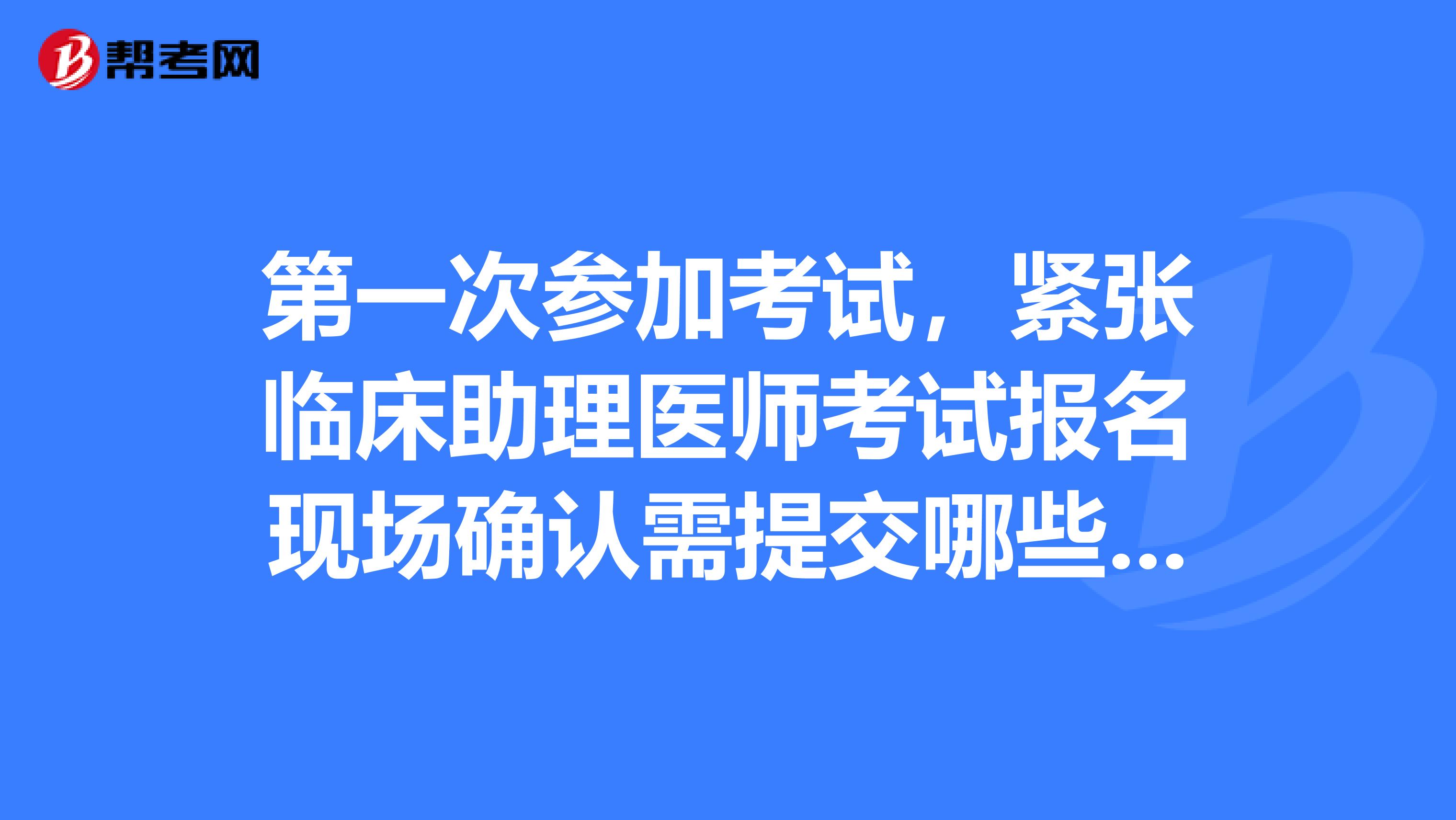 第一次参加考试,紧张临床助理医师考试报名现场确认需提交哪些材料?