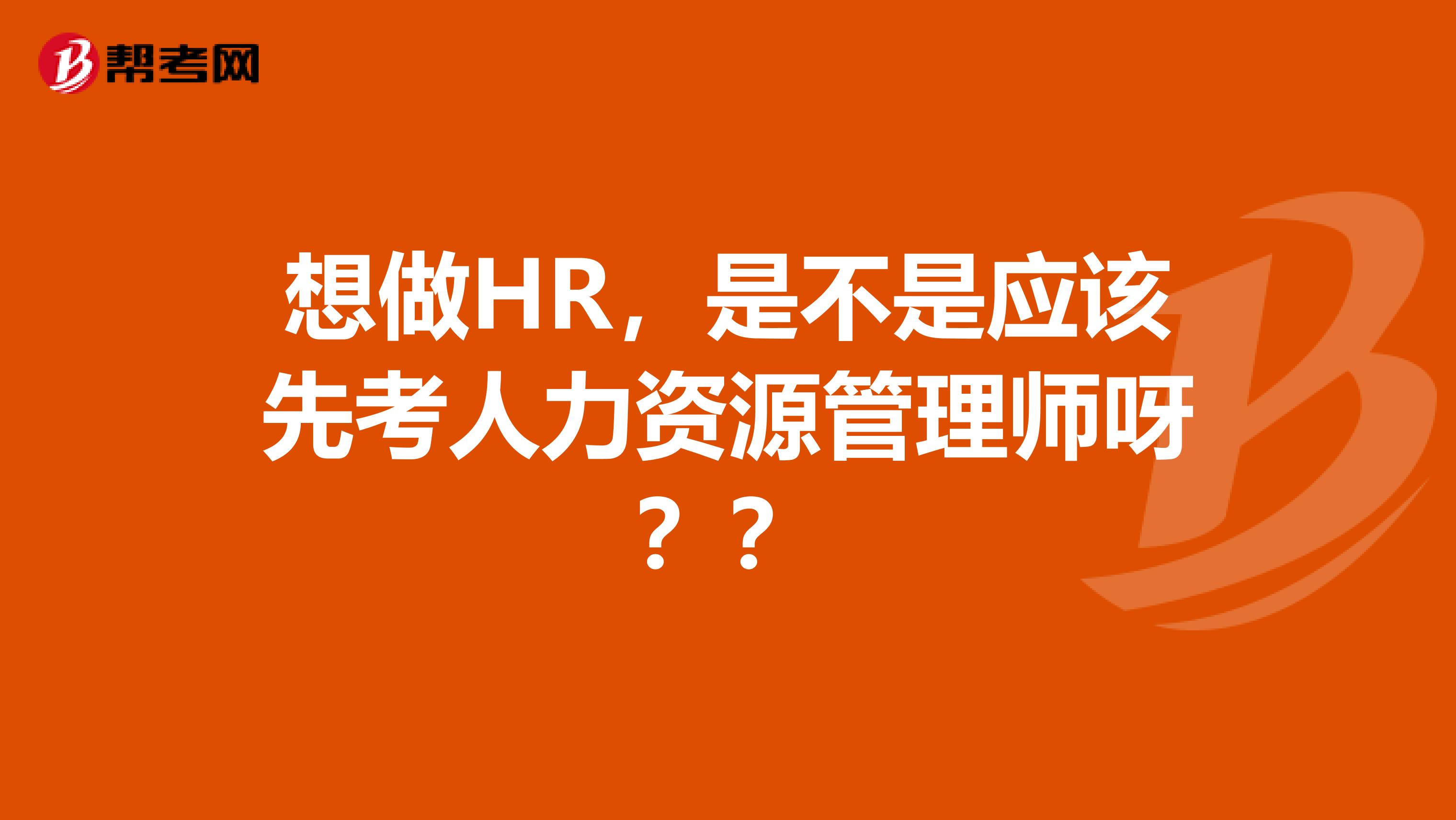 想做HR，是不是应该先考人力资源管理师呀？？