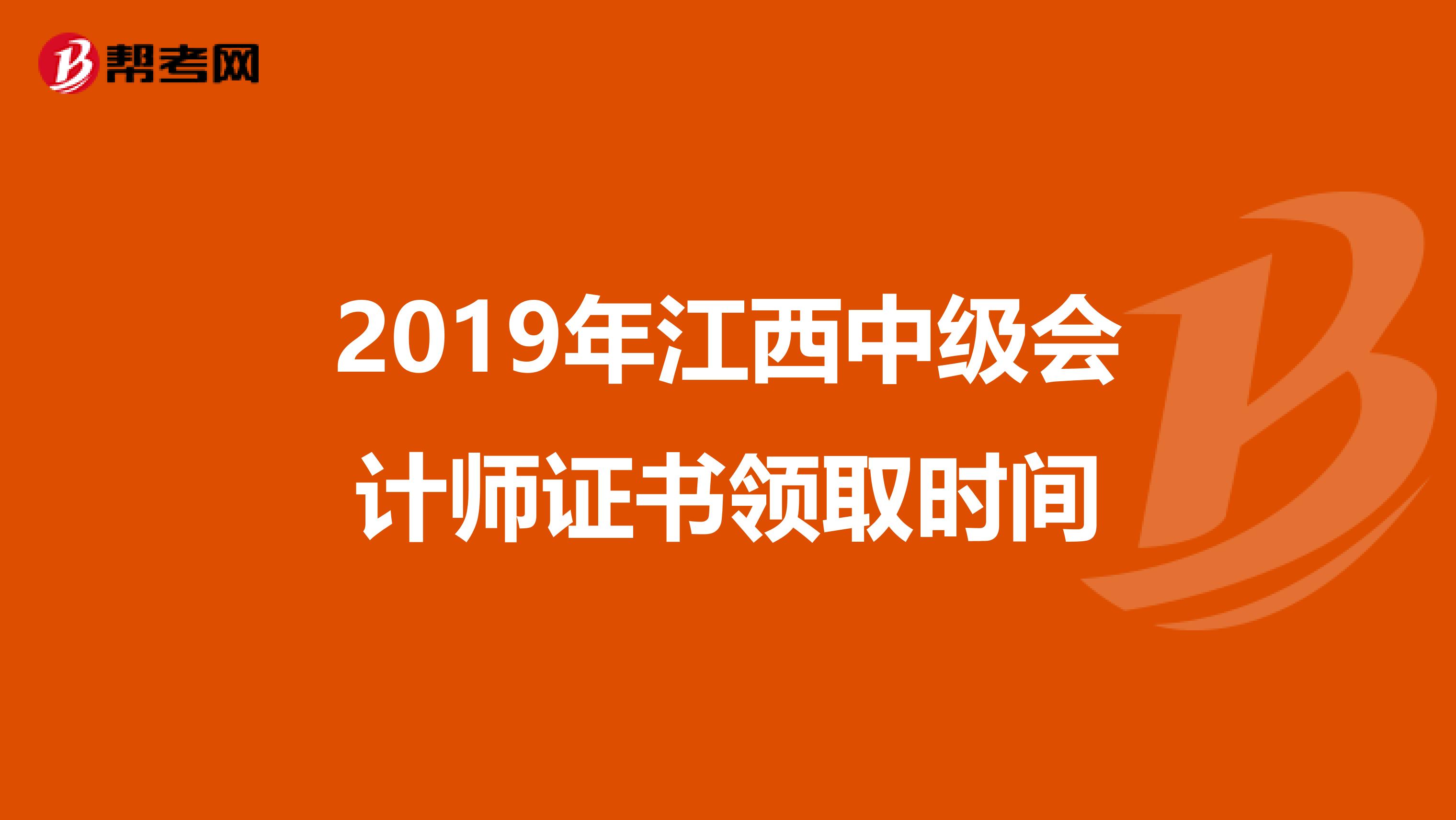 2019年江西中级会计师证书领取时间