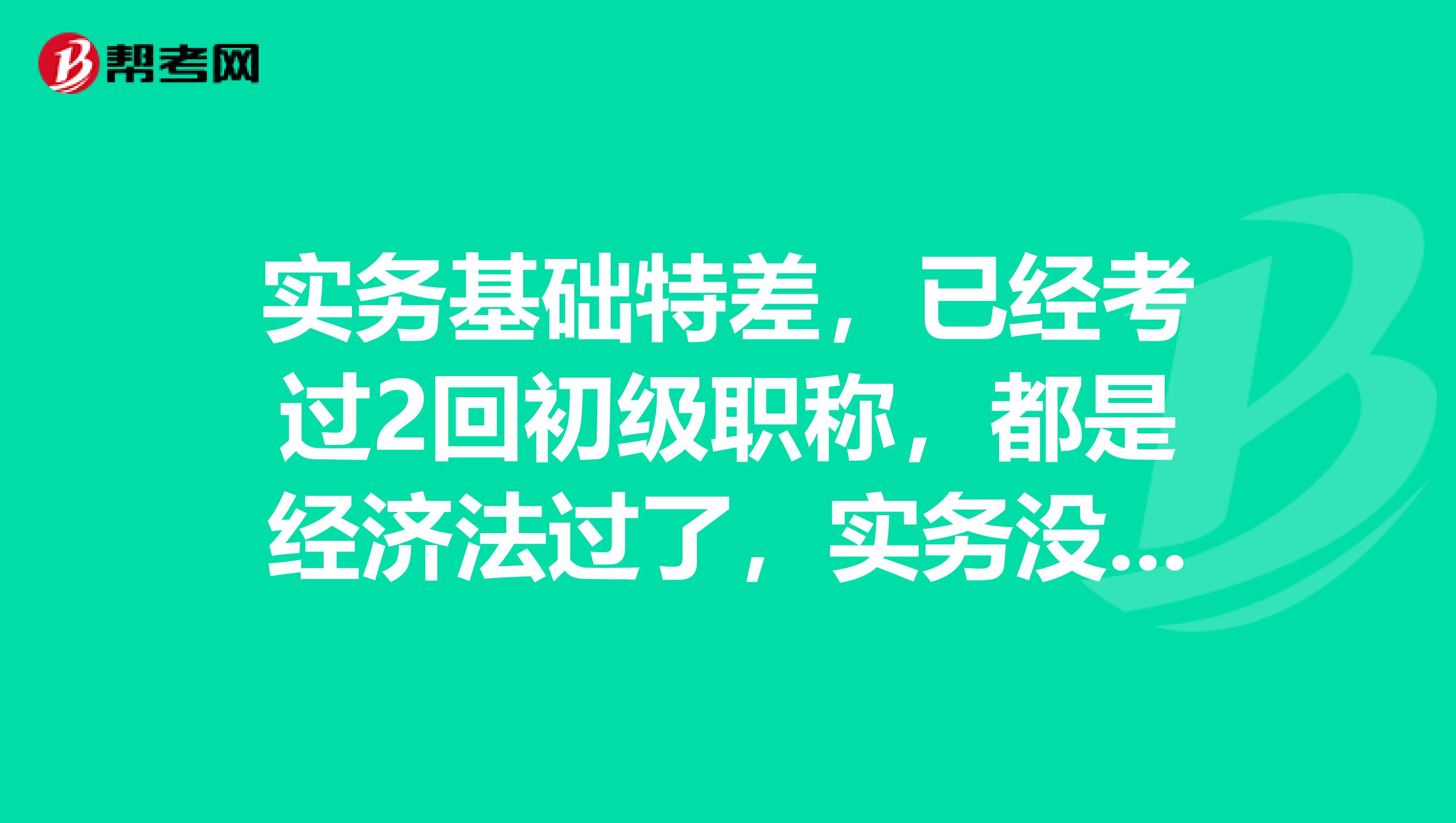 实务基础特差，已经考过2回初级职称，都是经济法过了，实务没有过，请教怎么学习可以顺利通过初级会计职称考试啊？