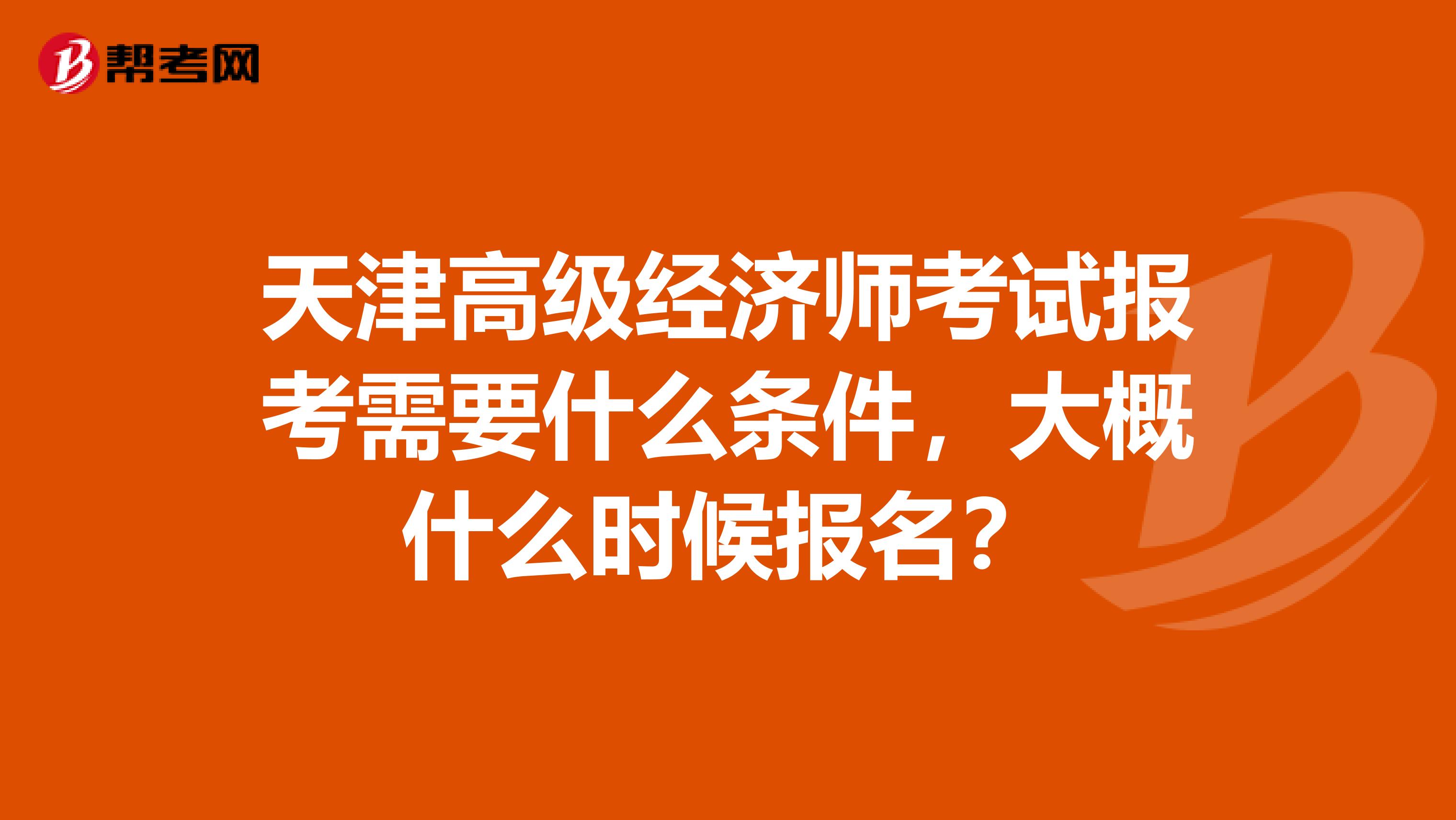 天津高级经济师考试报考需要什么条件,大概什么时候报名?