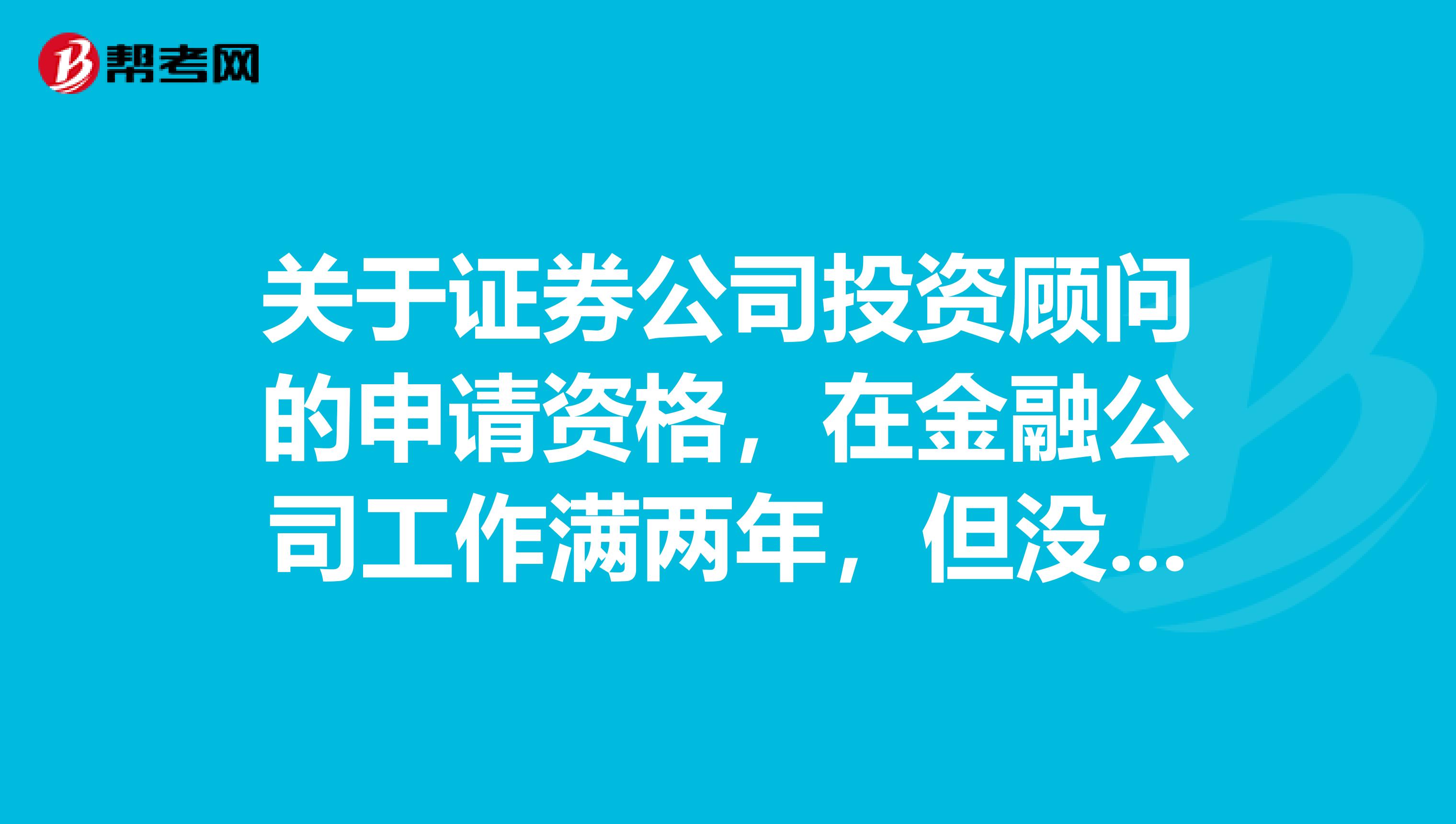 關于證券公司投資顧問的申請資格，在金融公司工作滿兩年，但沒有在證券協會注冊，能符合條件申請嗎