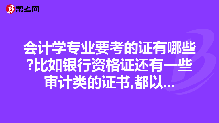 会计学专业要考的证有哪些?比如银行资格证还有一些审计类的证书,都以...