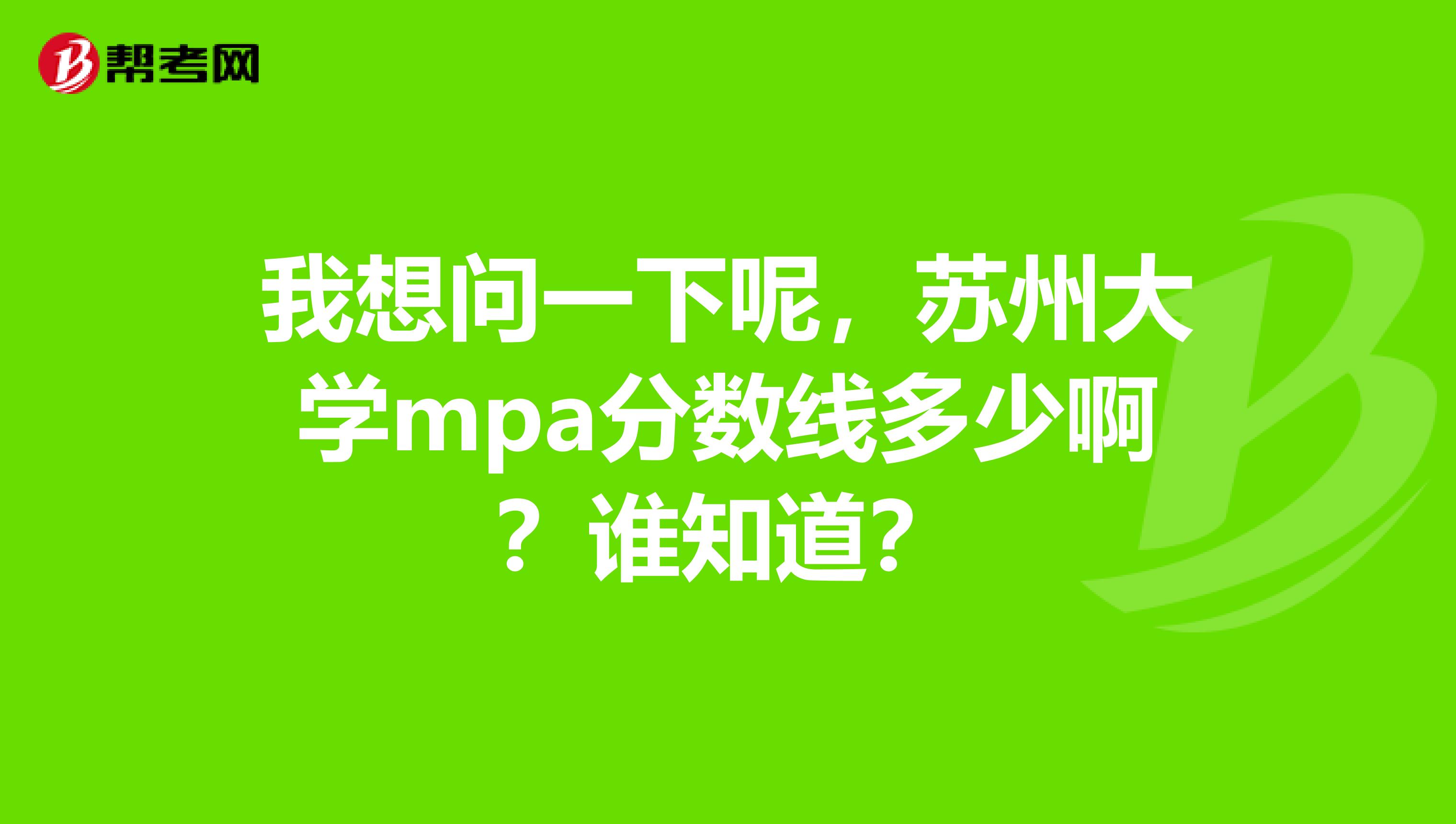 我想问一下呢，苏州大学mpa分数线多少啊？谁知道？