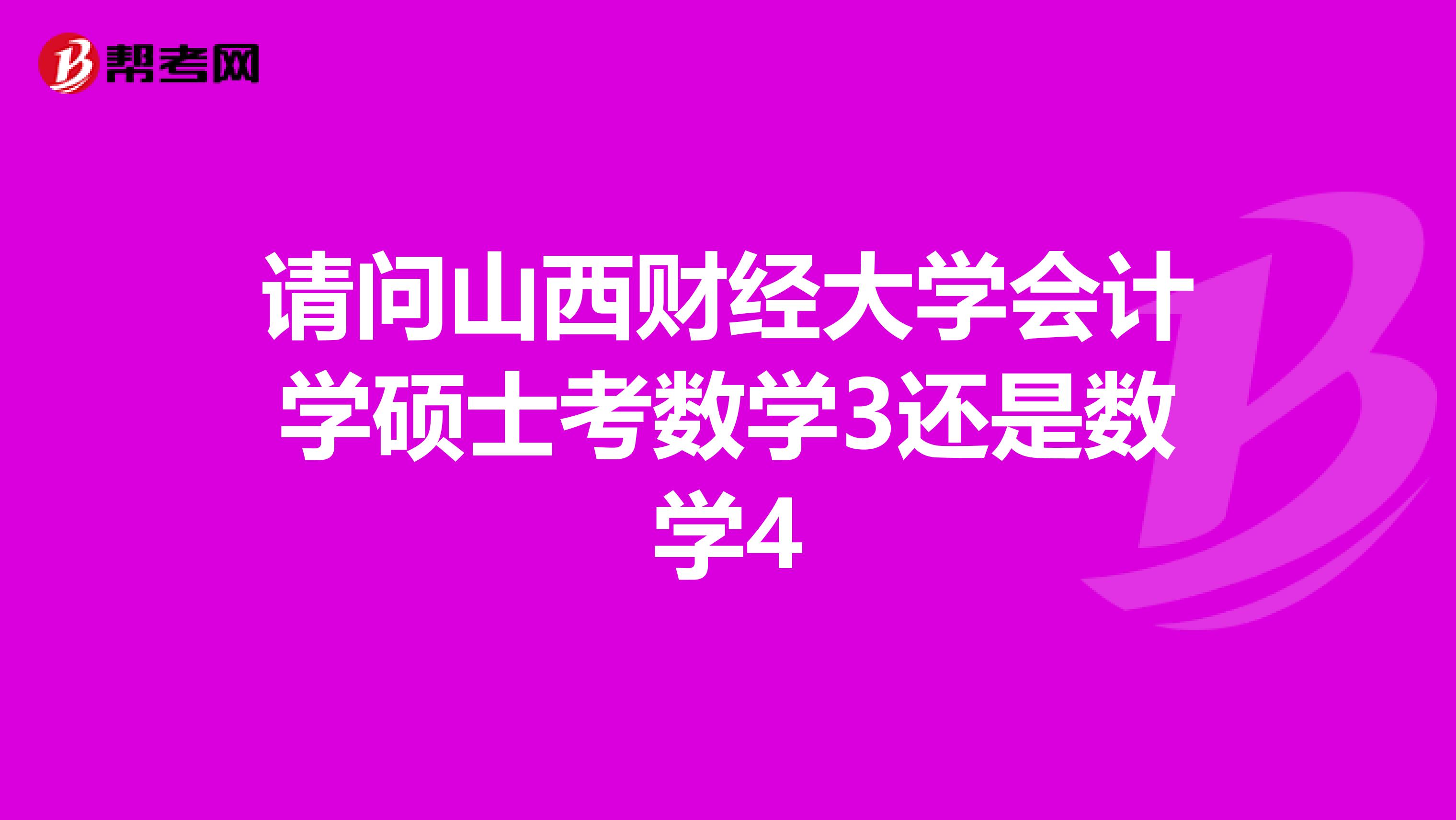 请问山西财经大学会计学硕士考数学3还是数学4