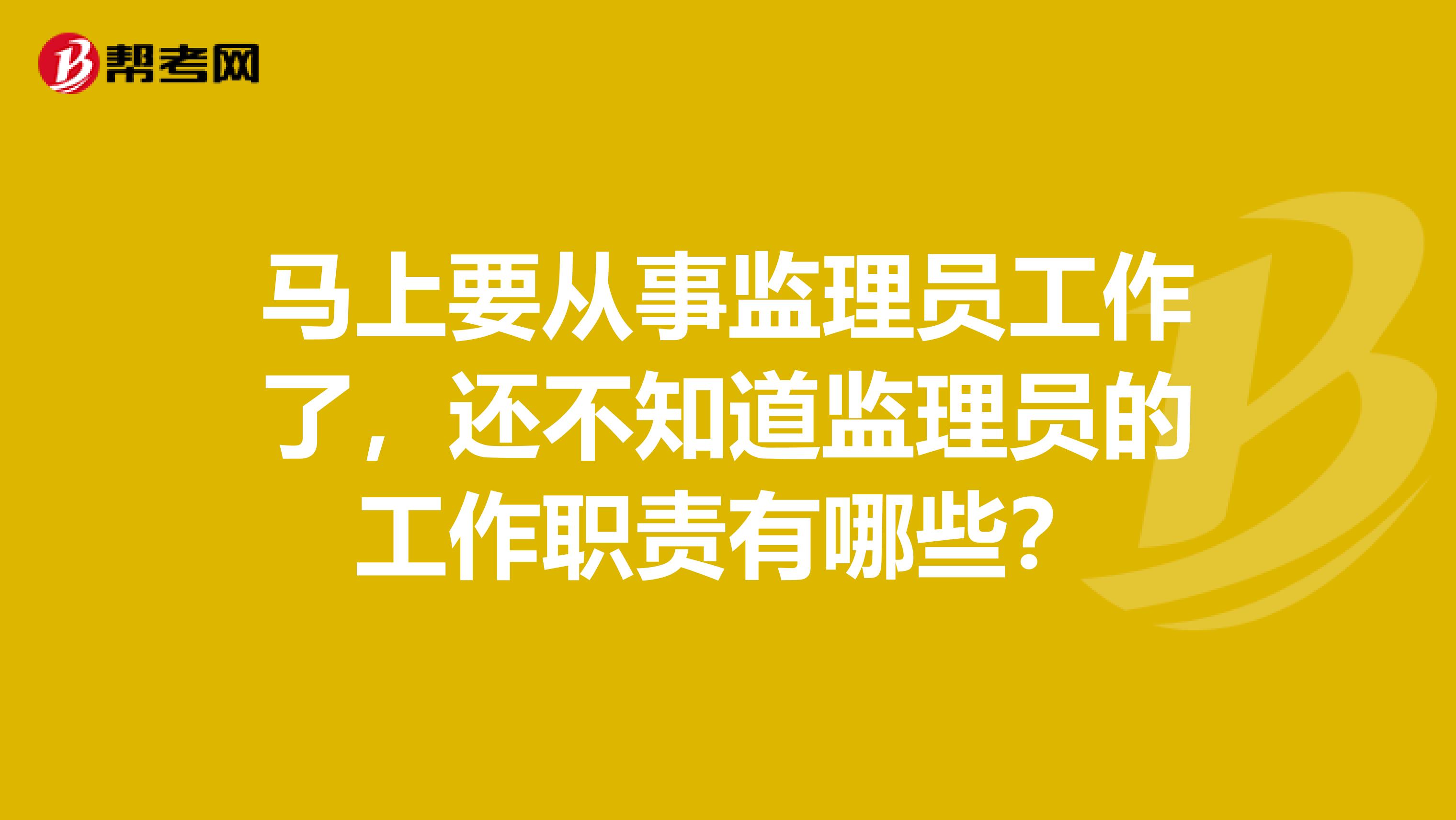 马上要从事监理员工作了，还不知道监理员的工作职责有哪些？