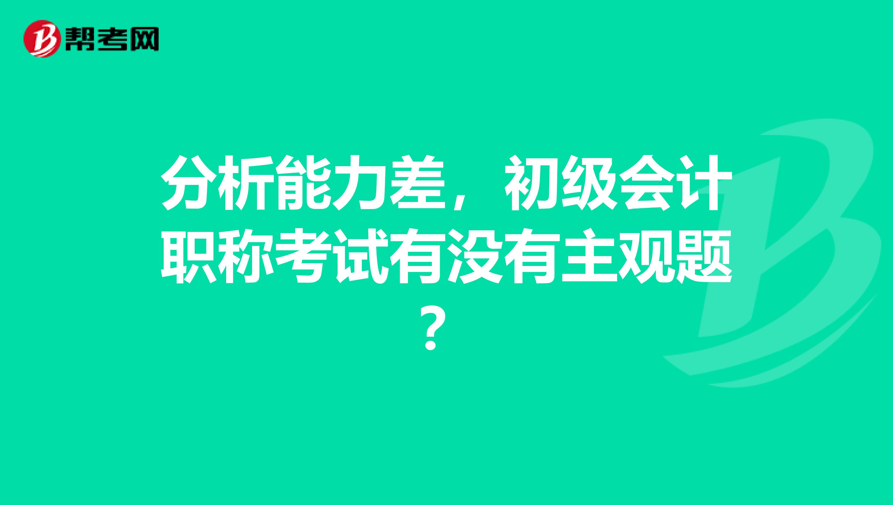 分析能力差，初级会计职称考试有没有主观题？