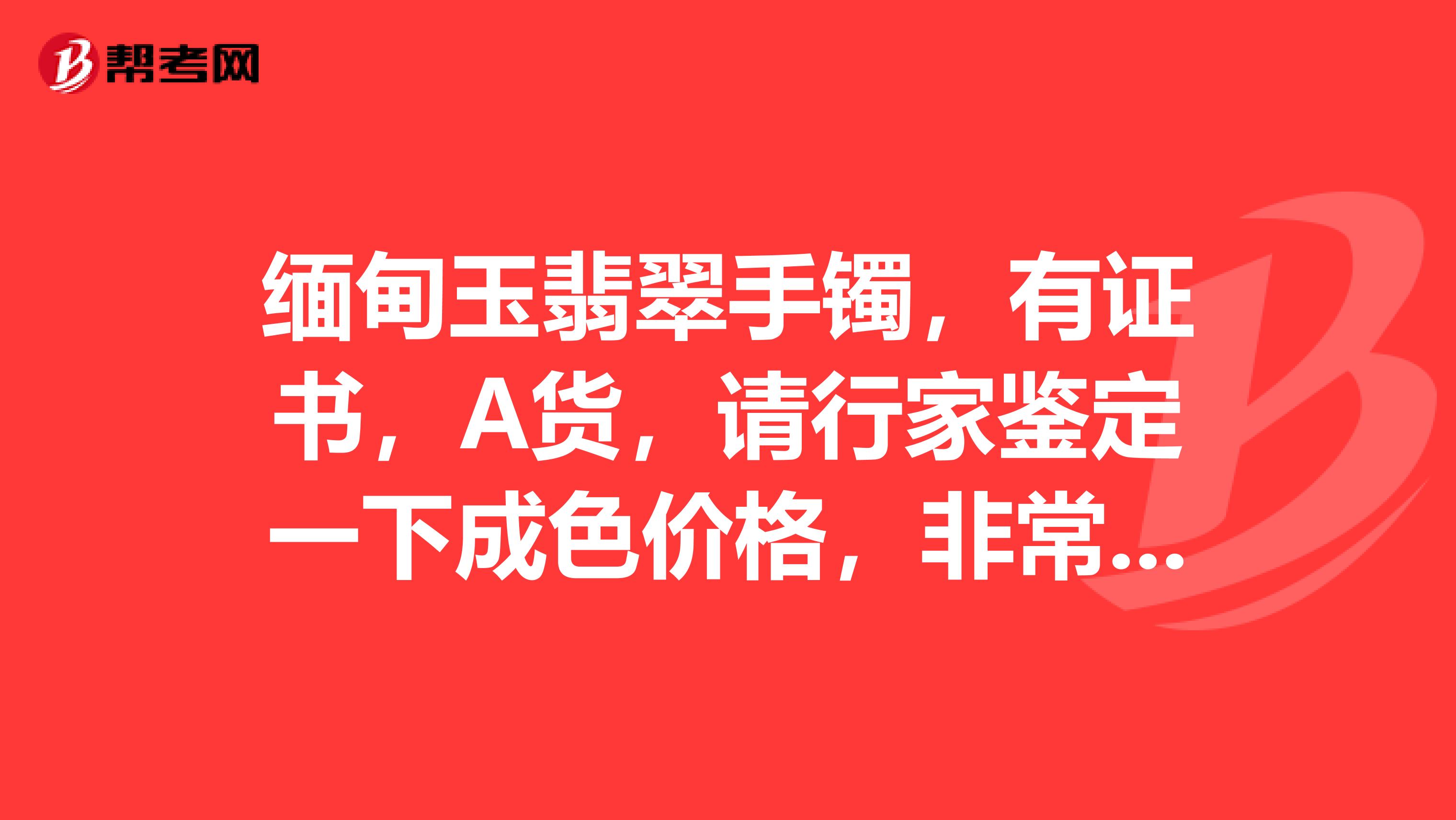 缅甸玉翡翠手镯，有证书，A货，请行家鉴定一下成色价格，非常感谢附照片