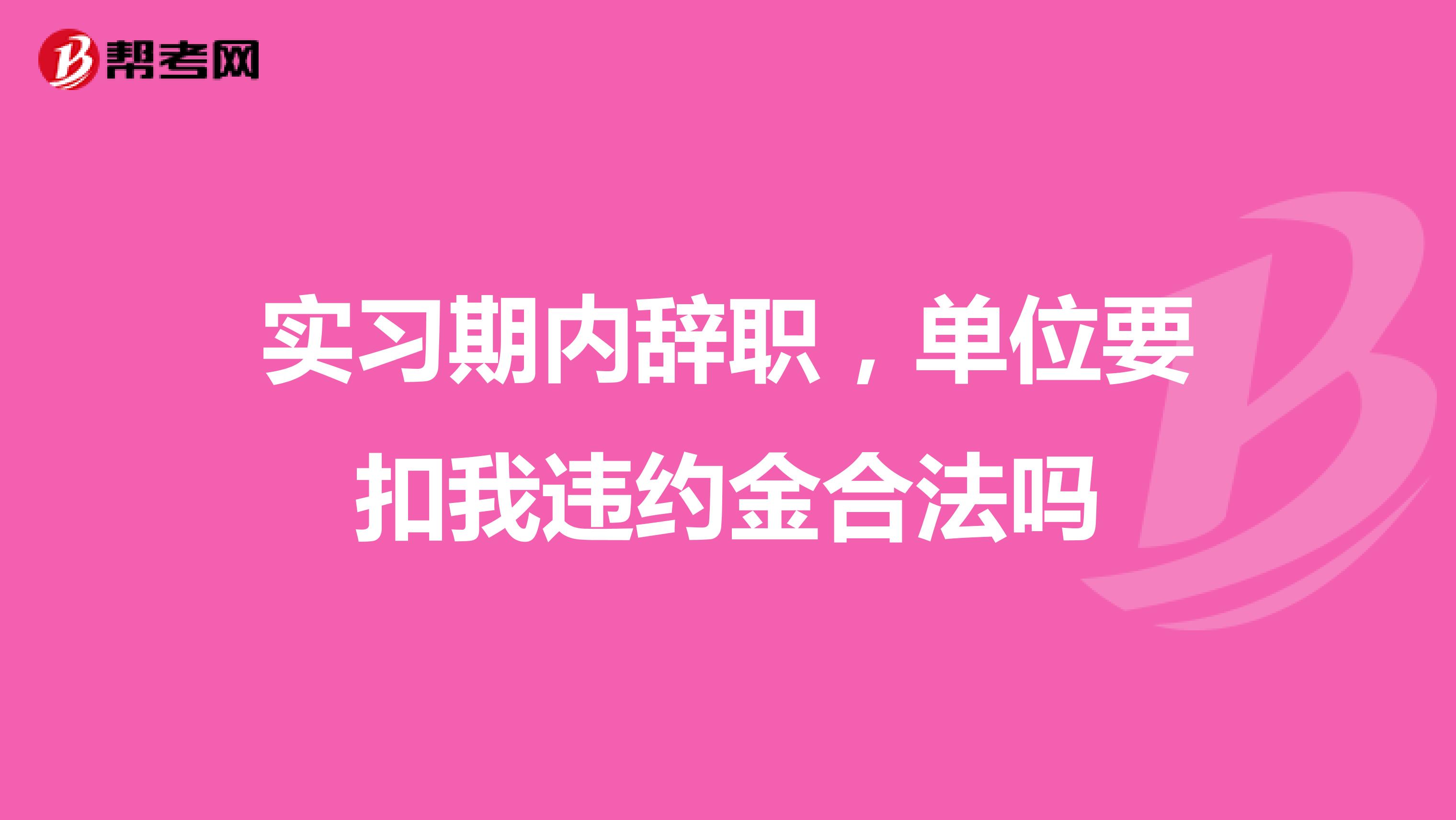 实习期内辞职，单位要扣我违约金合法吗