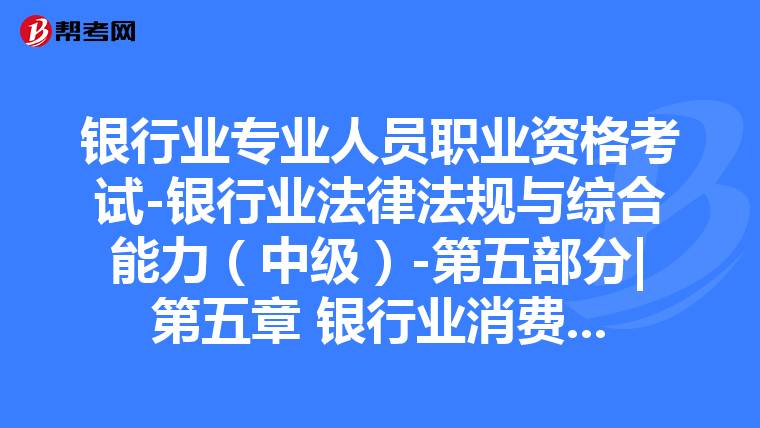 银行业专业人员职业资格考试-银行业法律法规与综合能力(中级)-第五部分|第五章 银行业消费者权益保护-第三节 银行业金融机构社会责任