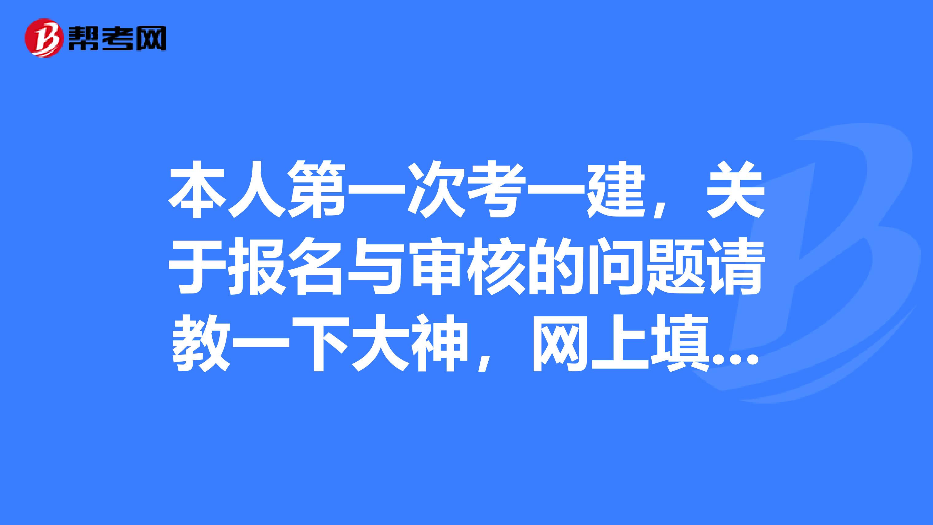 本人第一次考一建，关于报名与审核的问题请教一下大神，网上填报了资料后，缴费，然后需要拿着报名表之类的文件到当地审核后才能参加考试的吗？还是等考试成绩及格后才要审核？