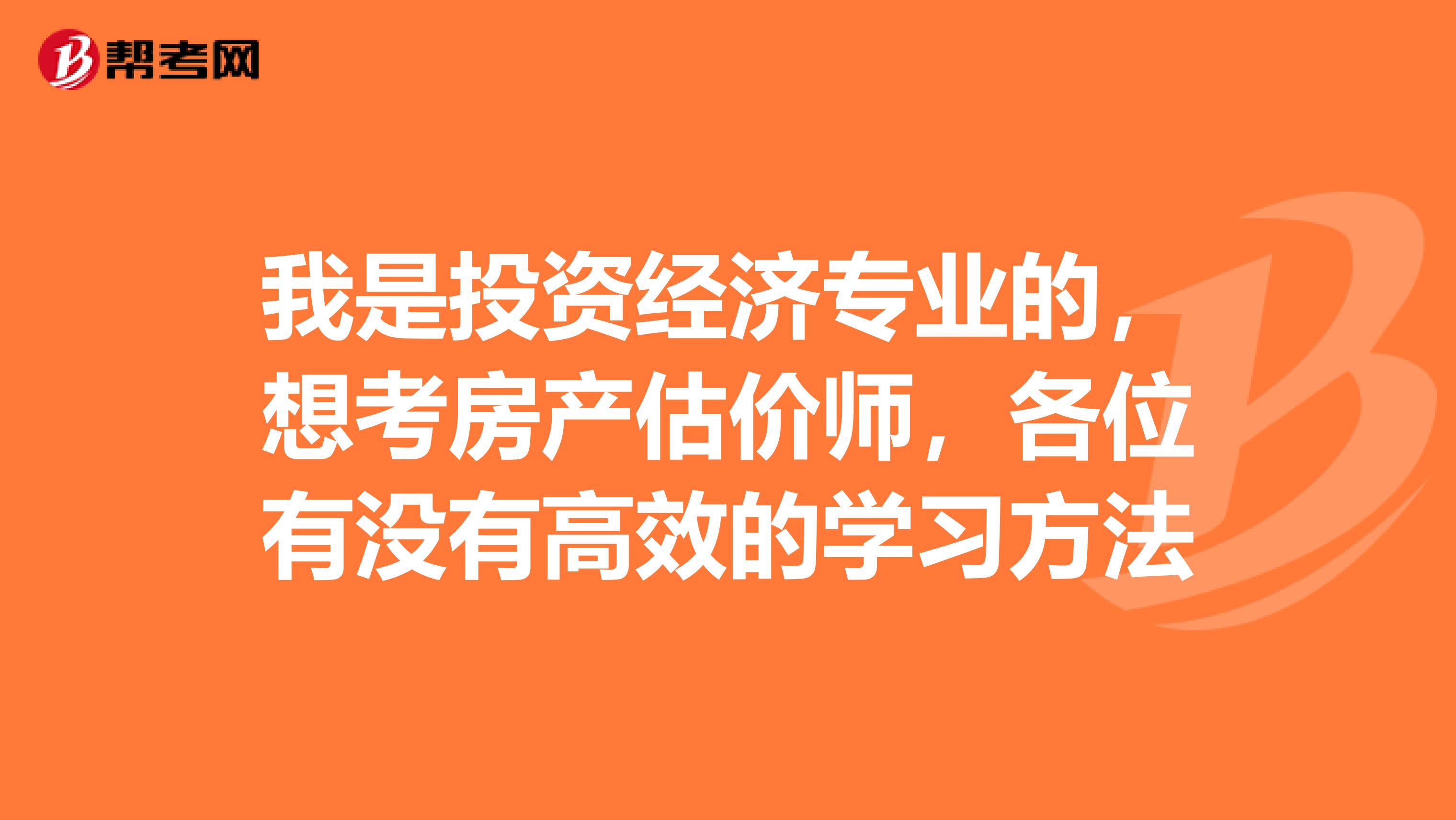我是投资经济专业的,想考房产估价师,各位有没有高效的学习方法