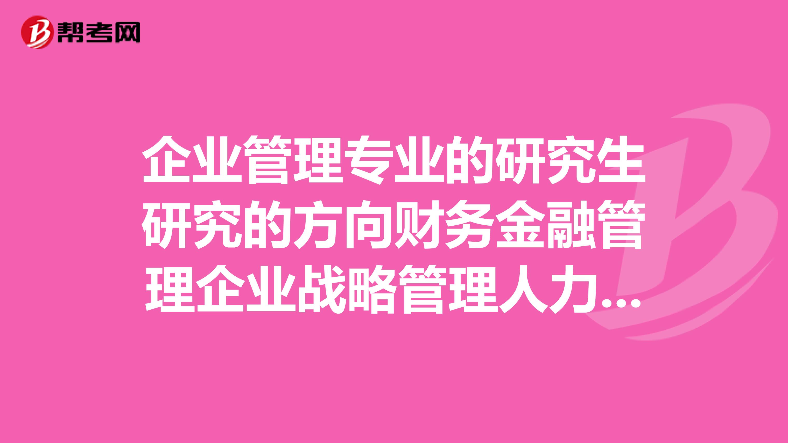 企业管理专业的研究生研究的方向财务金融管理企业战略管理人力资源管理哪个就业前景最好?