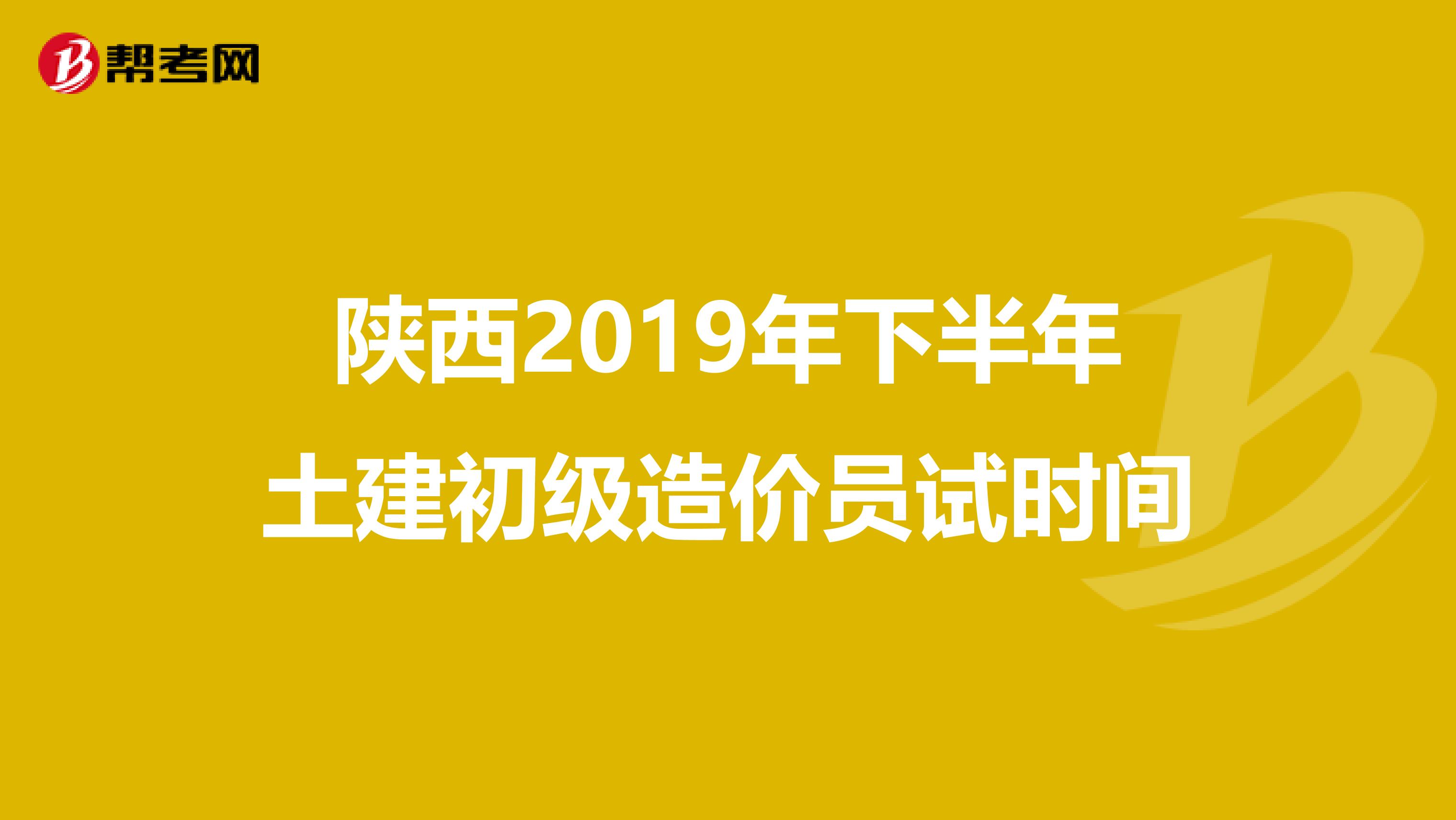 陕西2019年下半年土建初级造价员试时间