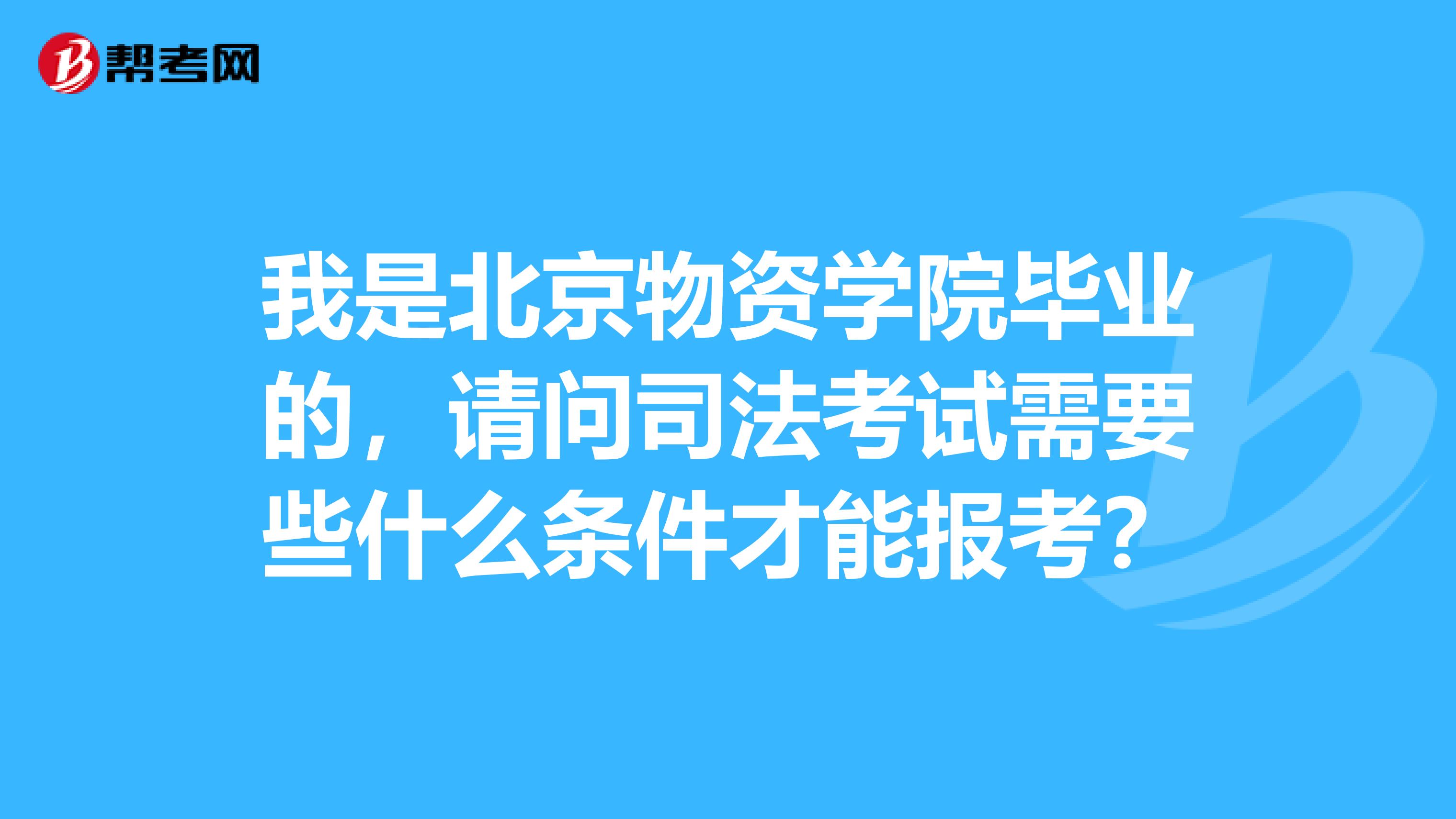 我是北京物資學(xué)院畢業(yè)的，請(qǐng)問司法考試需要些什么條件才能報(bào)考？