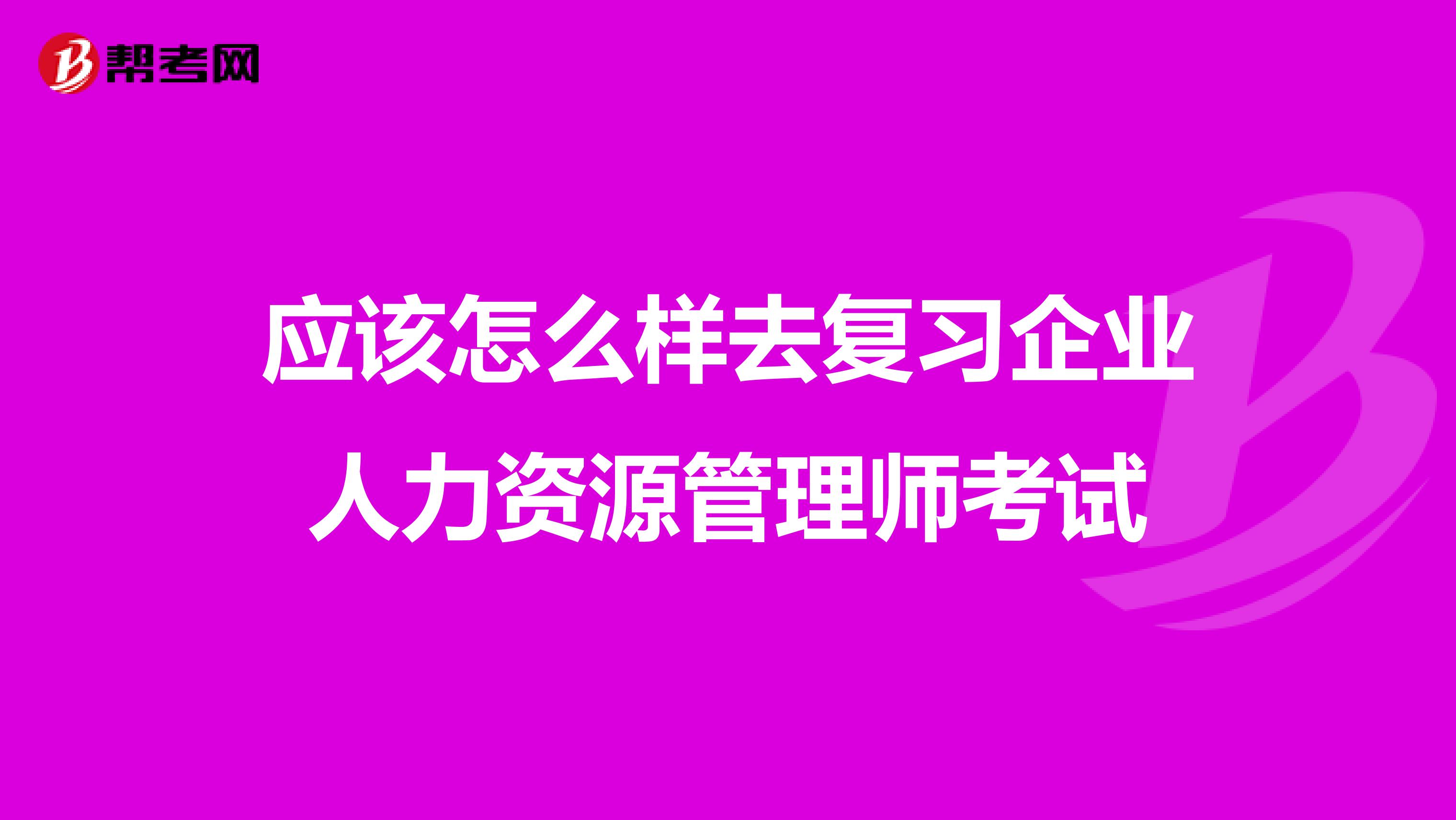 应该怎么样去复习企业人力资源管理师考试