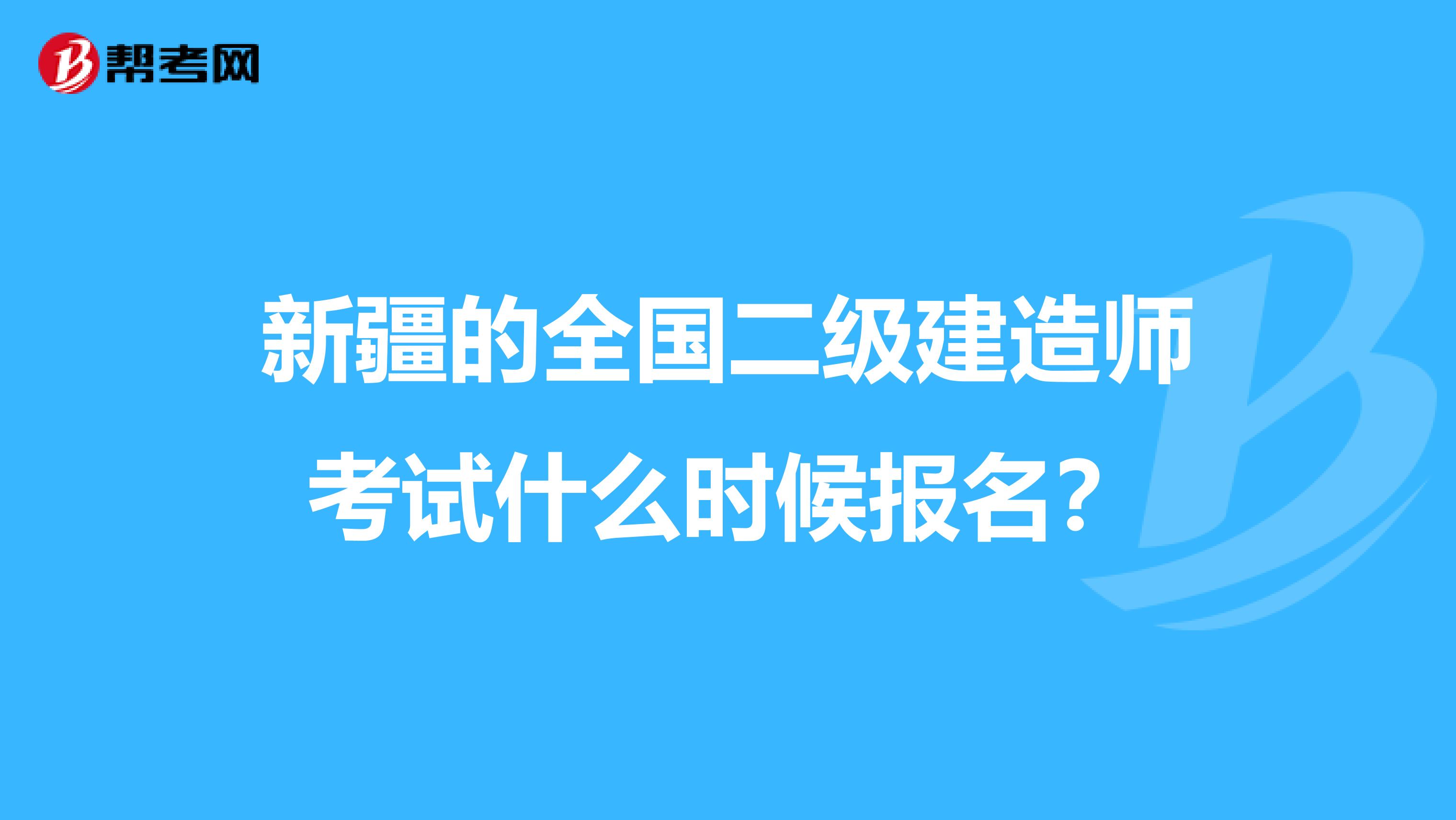新疆的全国二级建造师考试什么时候报名？