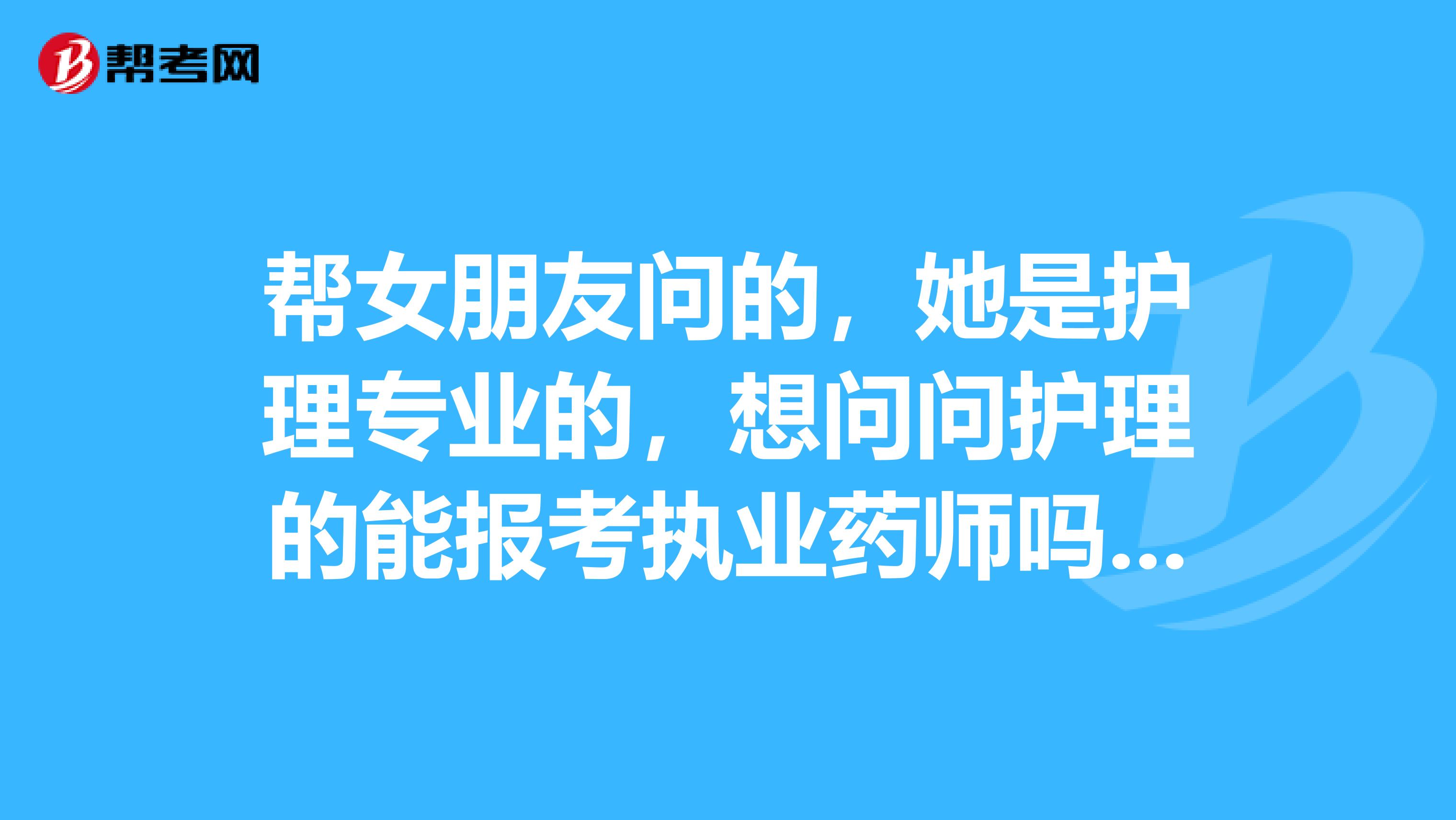 帮女朋友问的，她是护理专业的，想问问护理的能报考执业药师吗，听说好像不可以