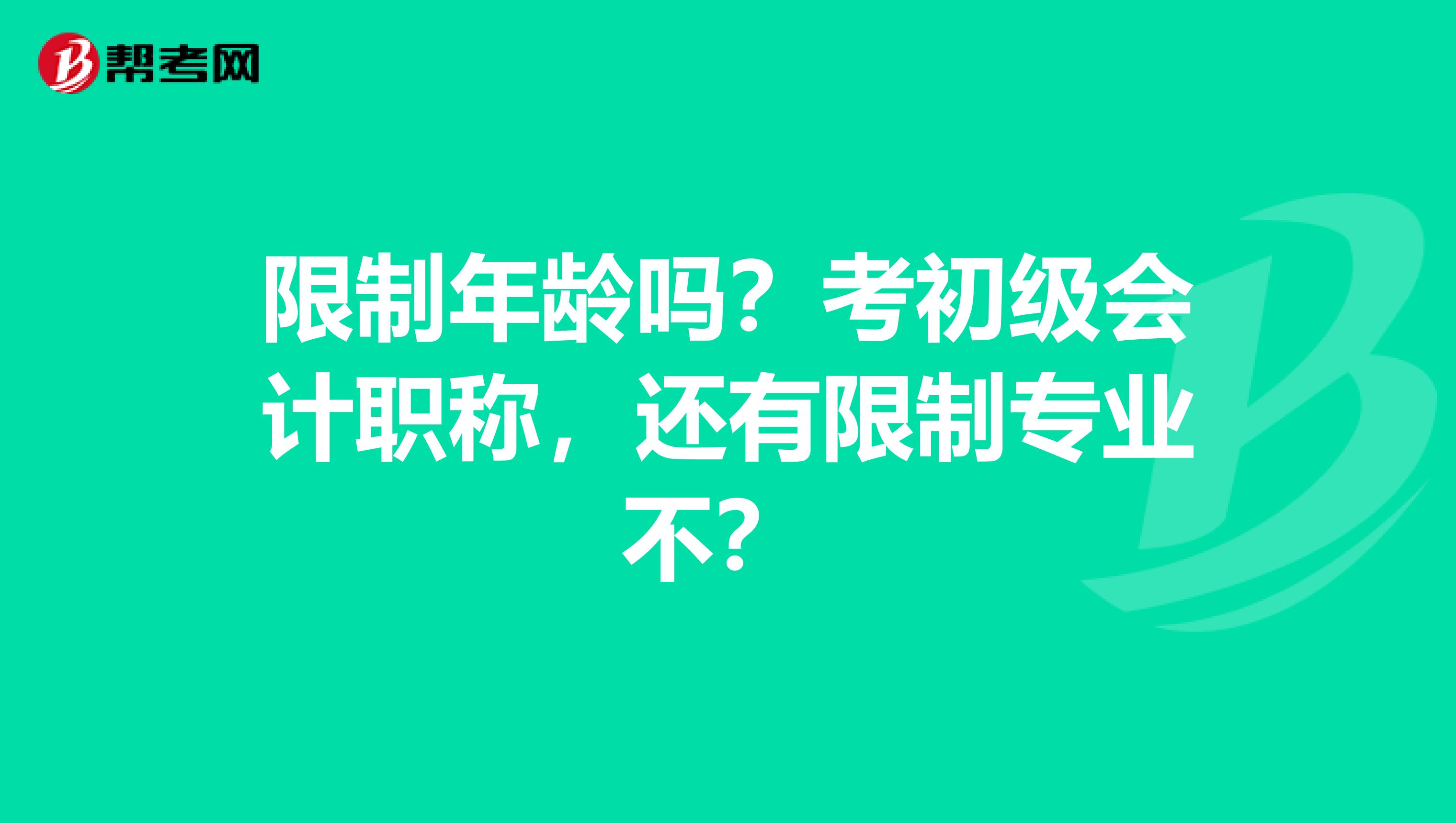 限制年龄吗?考初级会计职称,还有限制专业不?