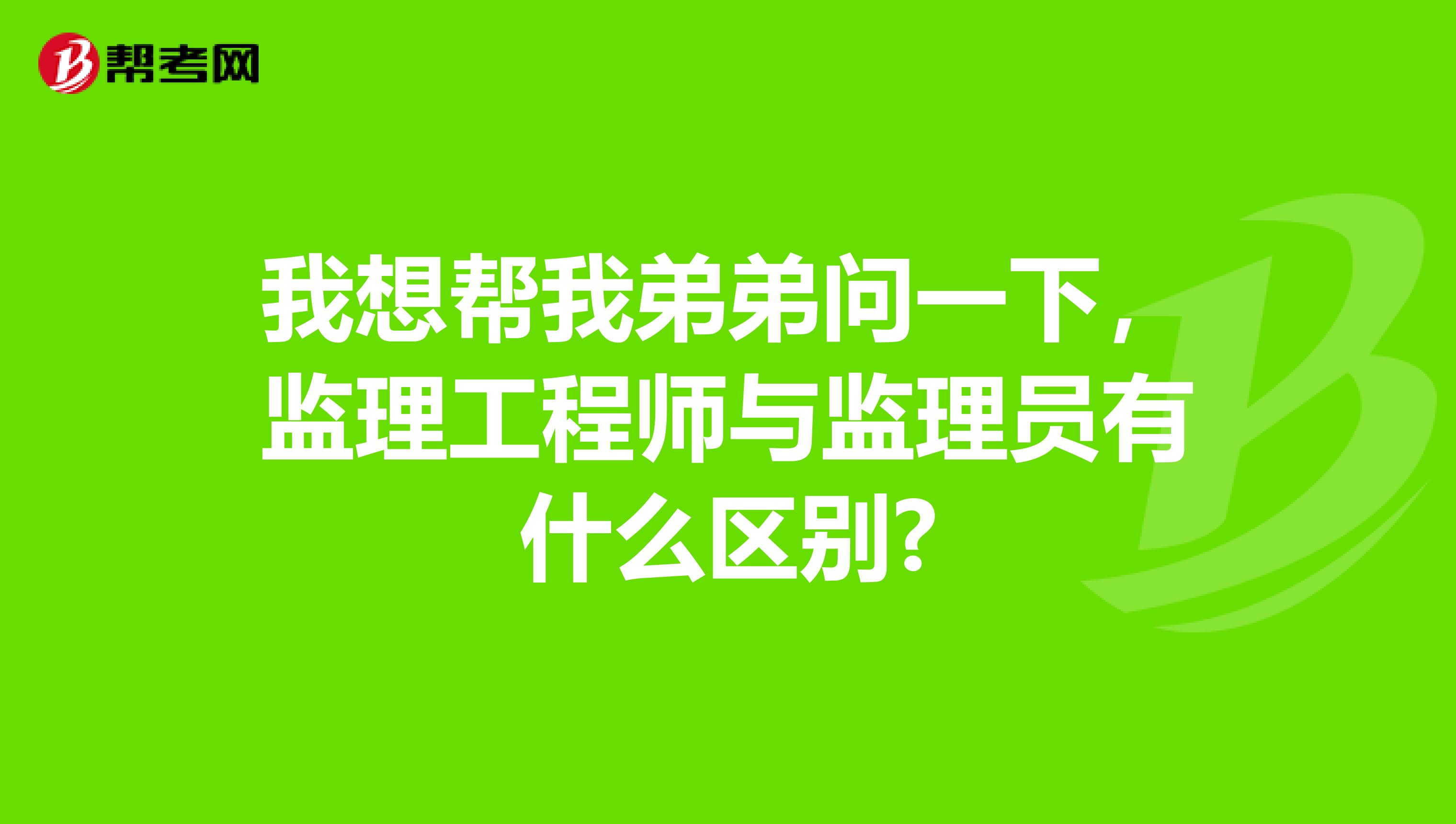 我想幫我弟弟問(wèn)一下，監(jiān)理工程師與監(jiān)理員有什么區(qū)別?