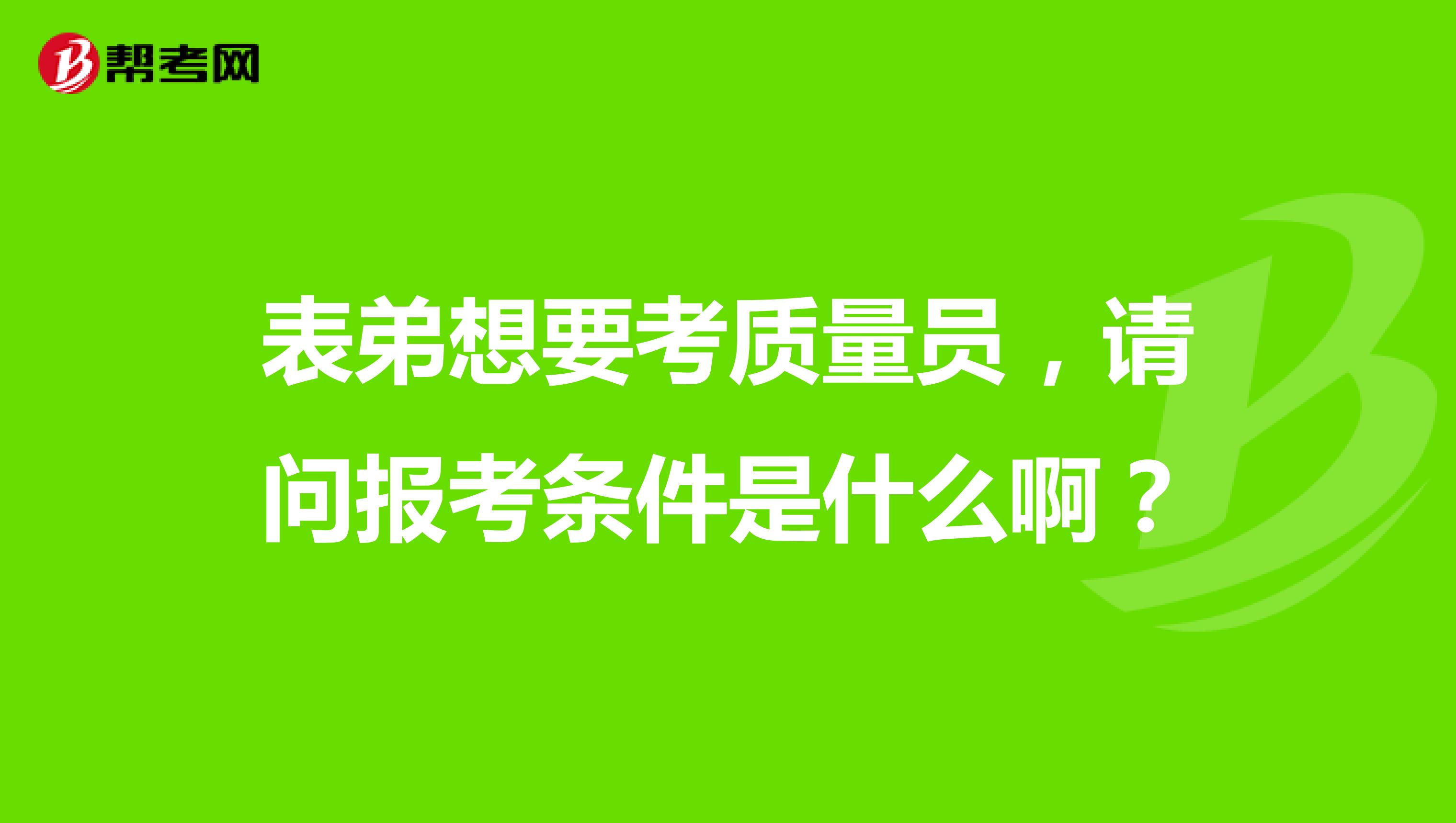 表弟想要考质量员,请问报考条件是什么啊?