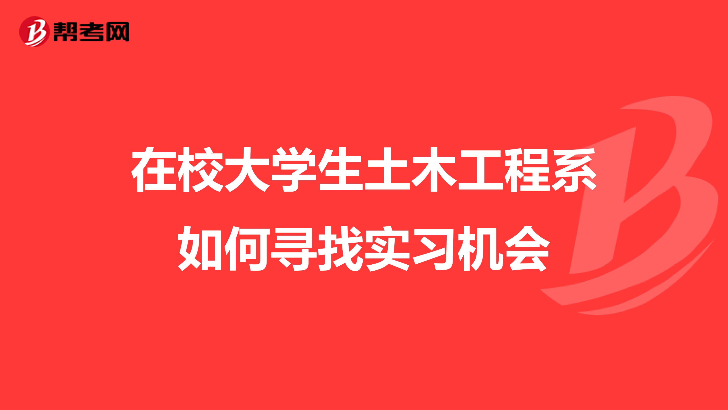 在校大学生土木工程系如何寻找实习机会