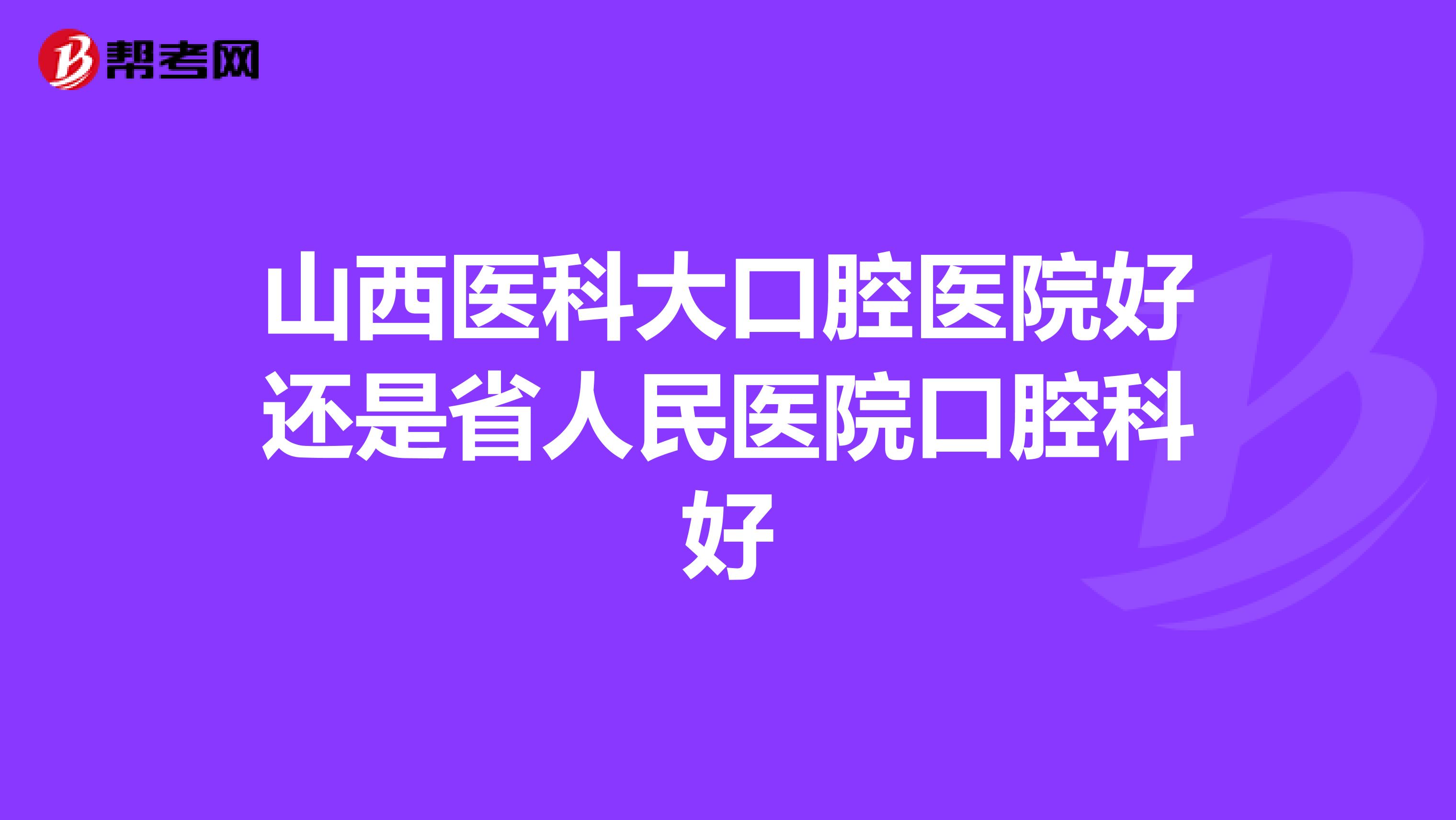 山西医科大口腔医院好还是省人民医院口腔科好