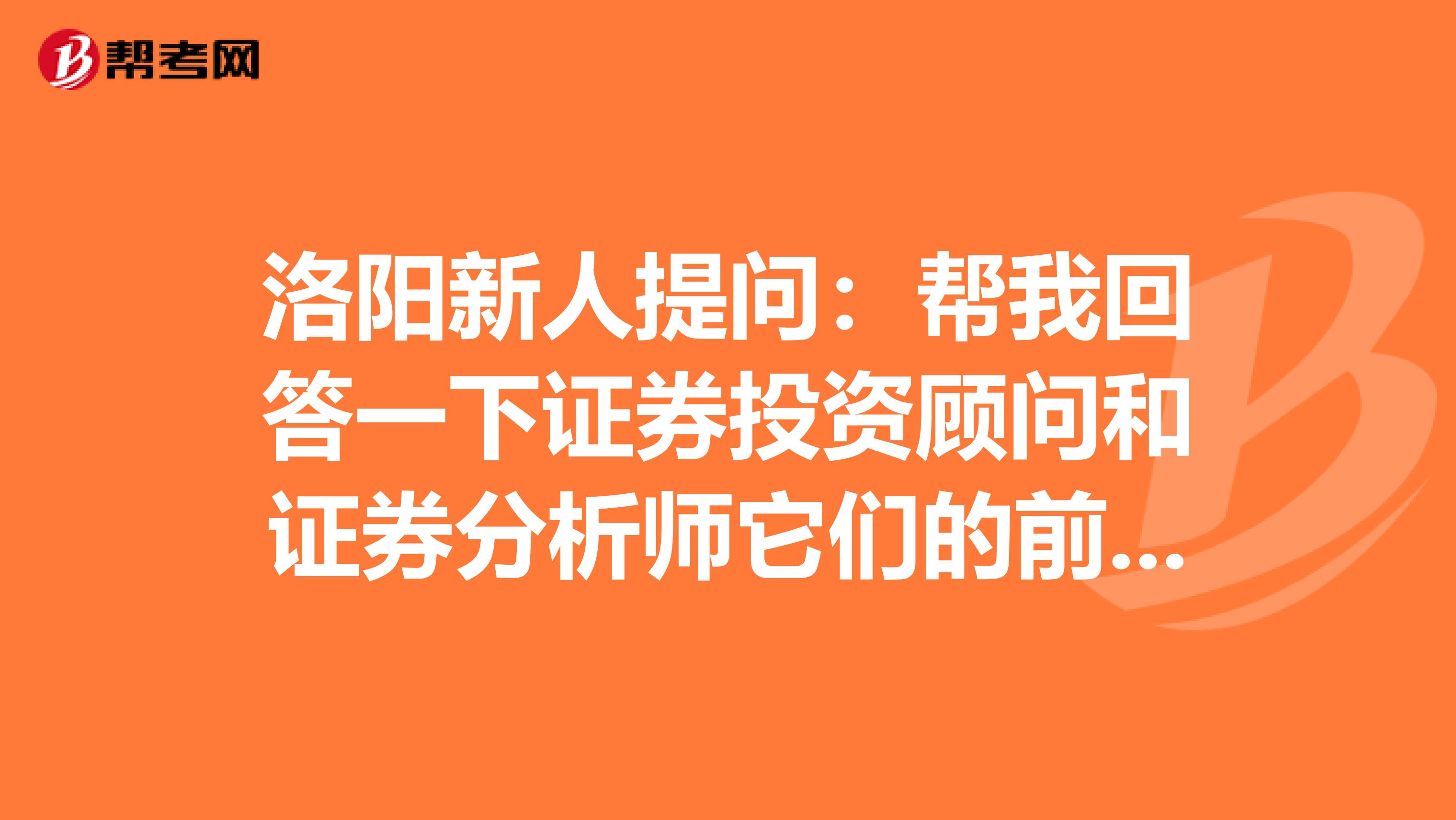 洛阳新人提问:帮我回答一下证券投资顾问和证券分析师它们的前景如何?