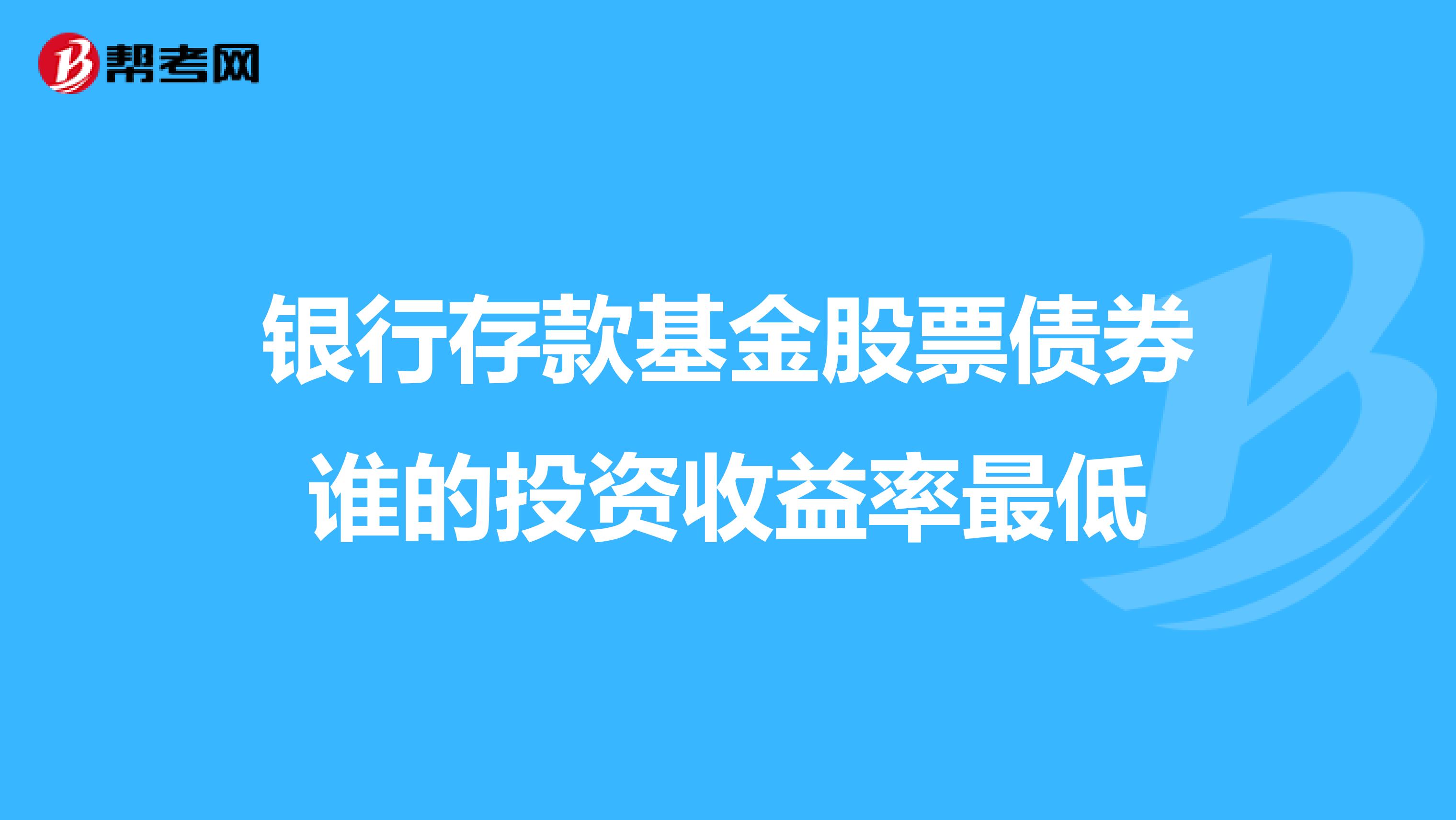 银行存款基金股票债券谁的投资收益率最低
