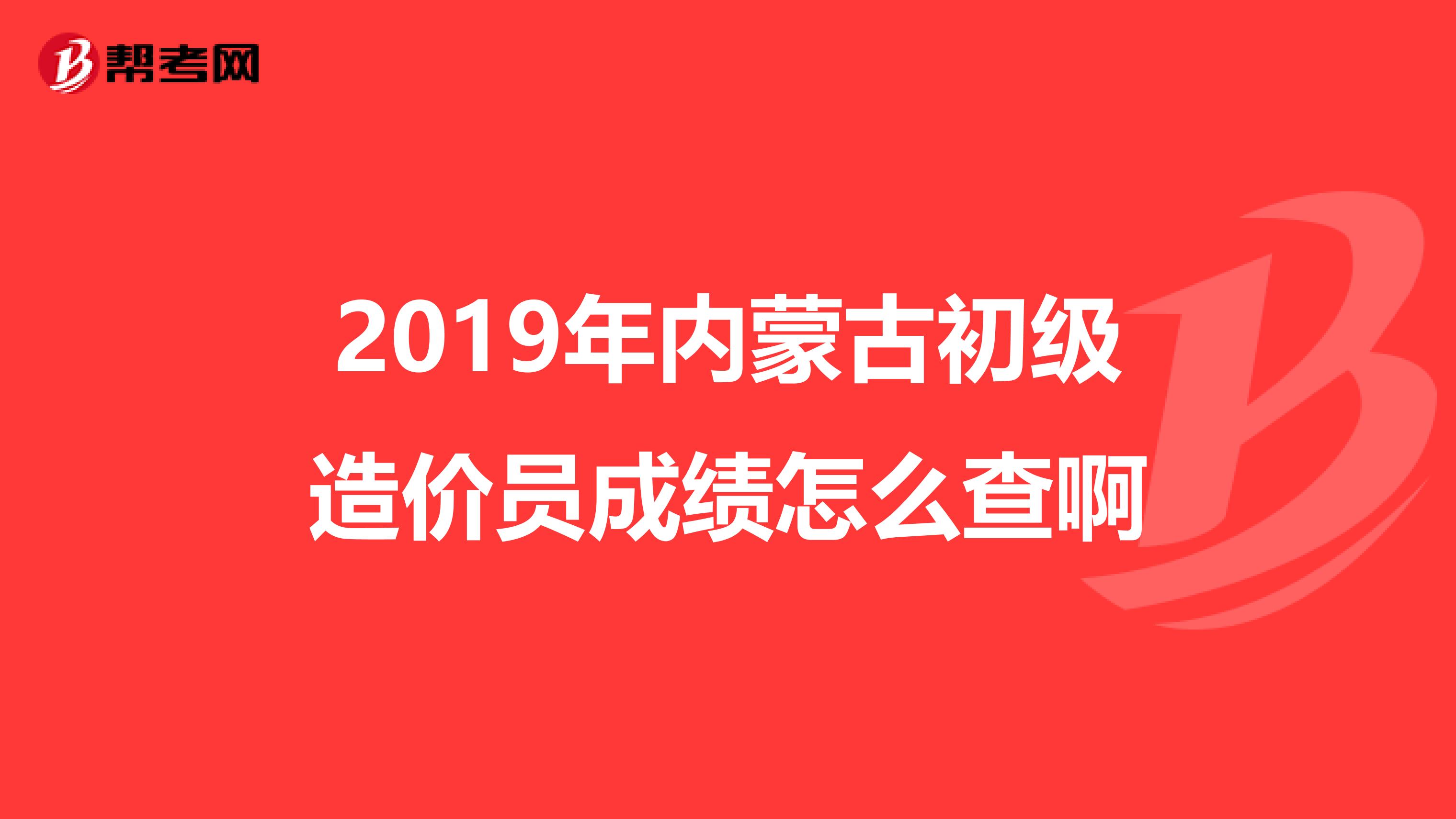 2019年内蒙古初级造价员成绩怎么查啊