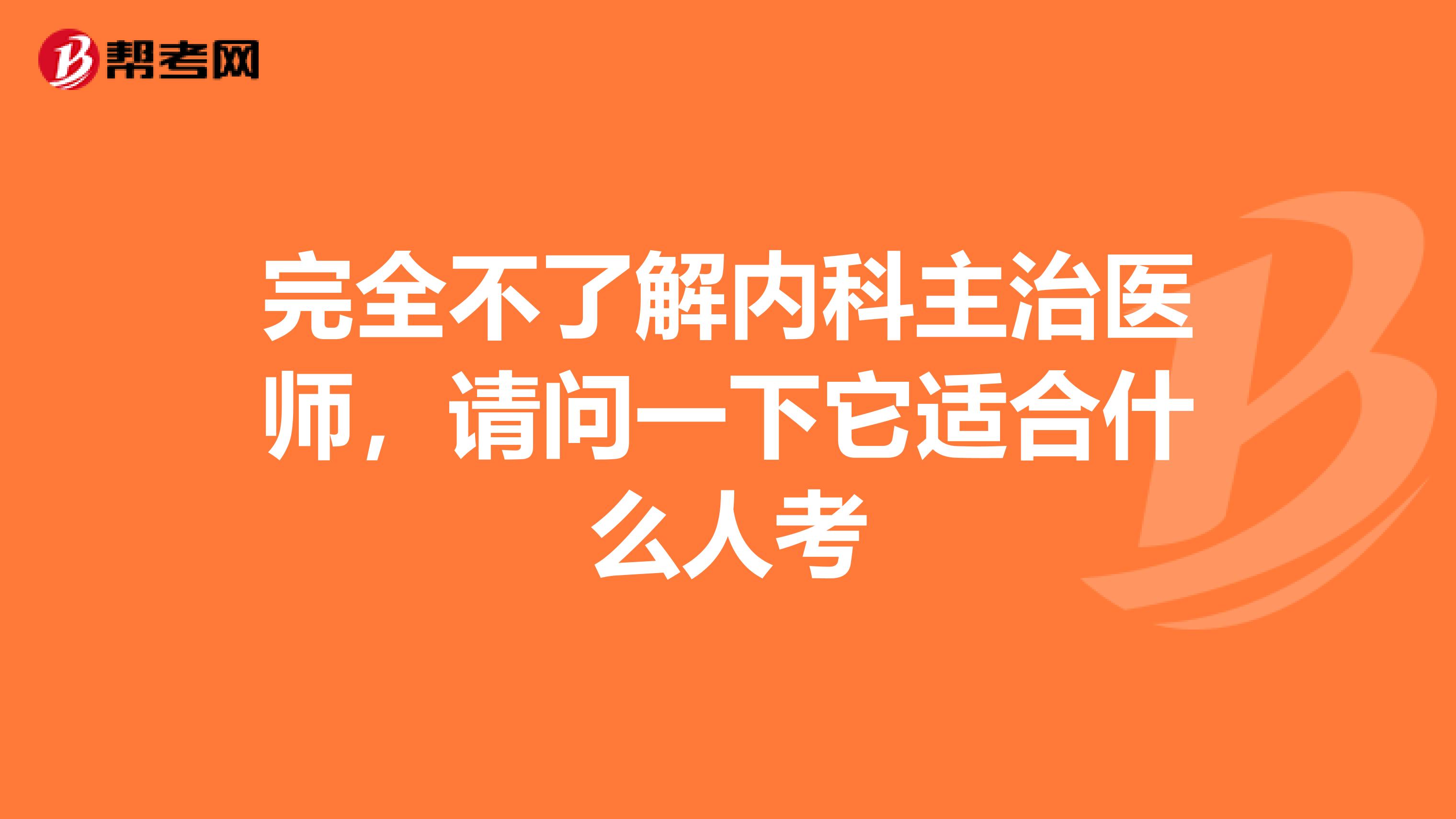 完全不了解内科主治医师，请问一下它适合什么人考