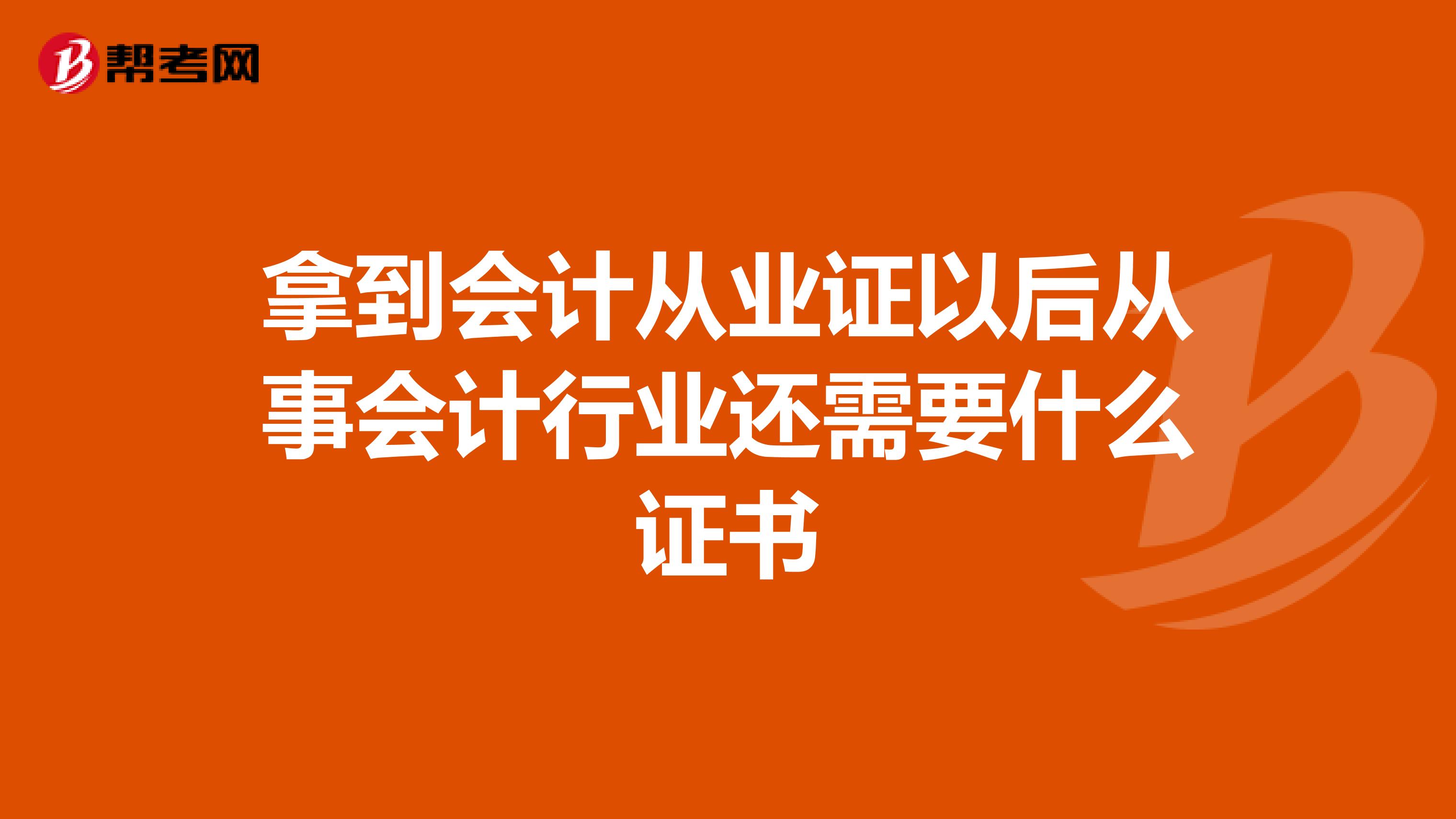 拿到会计从业证以后从事会计行业还需要什么证书