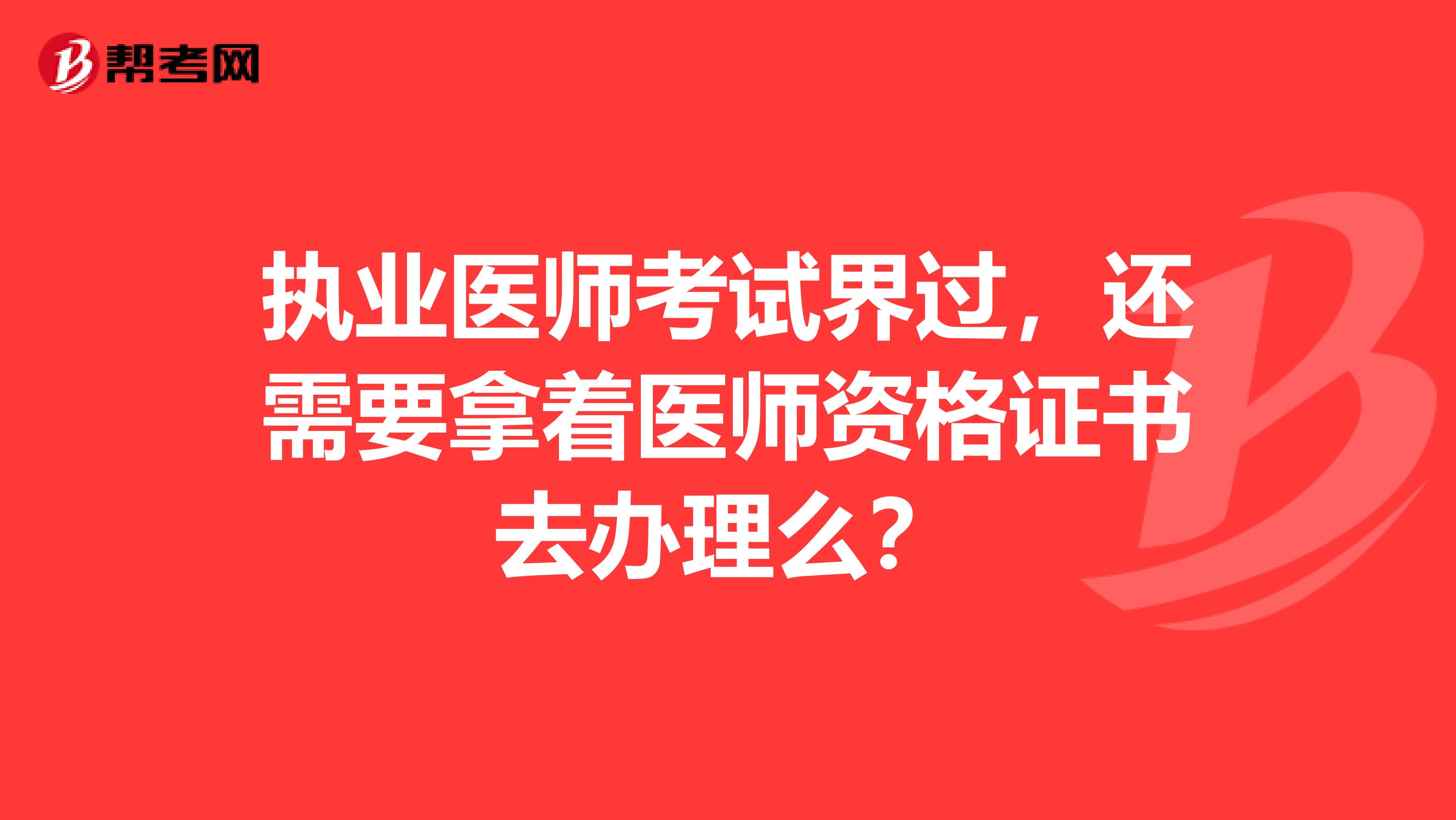 执业医师考试界过，还需要拿着医师资格证书去办理么？