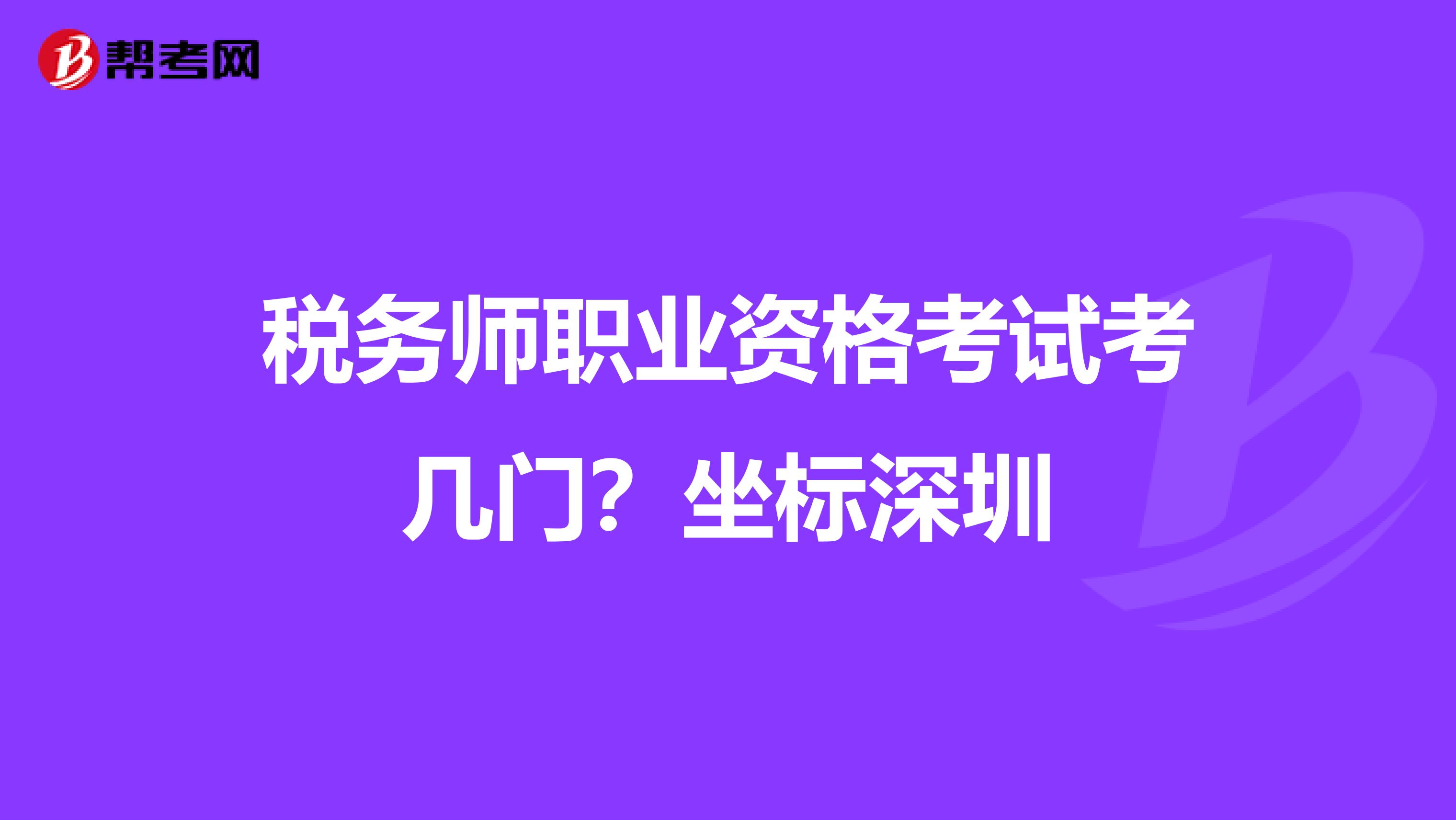 税务师职业资格考试考几门?坐标深圳
