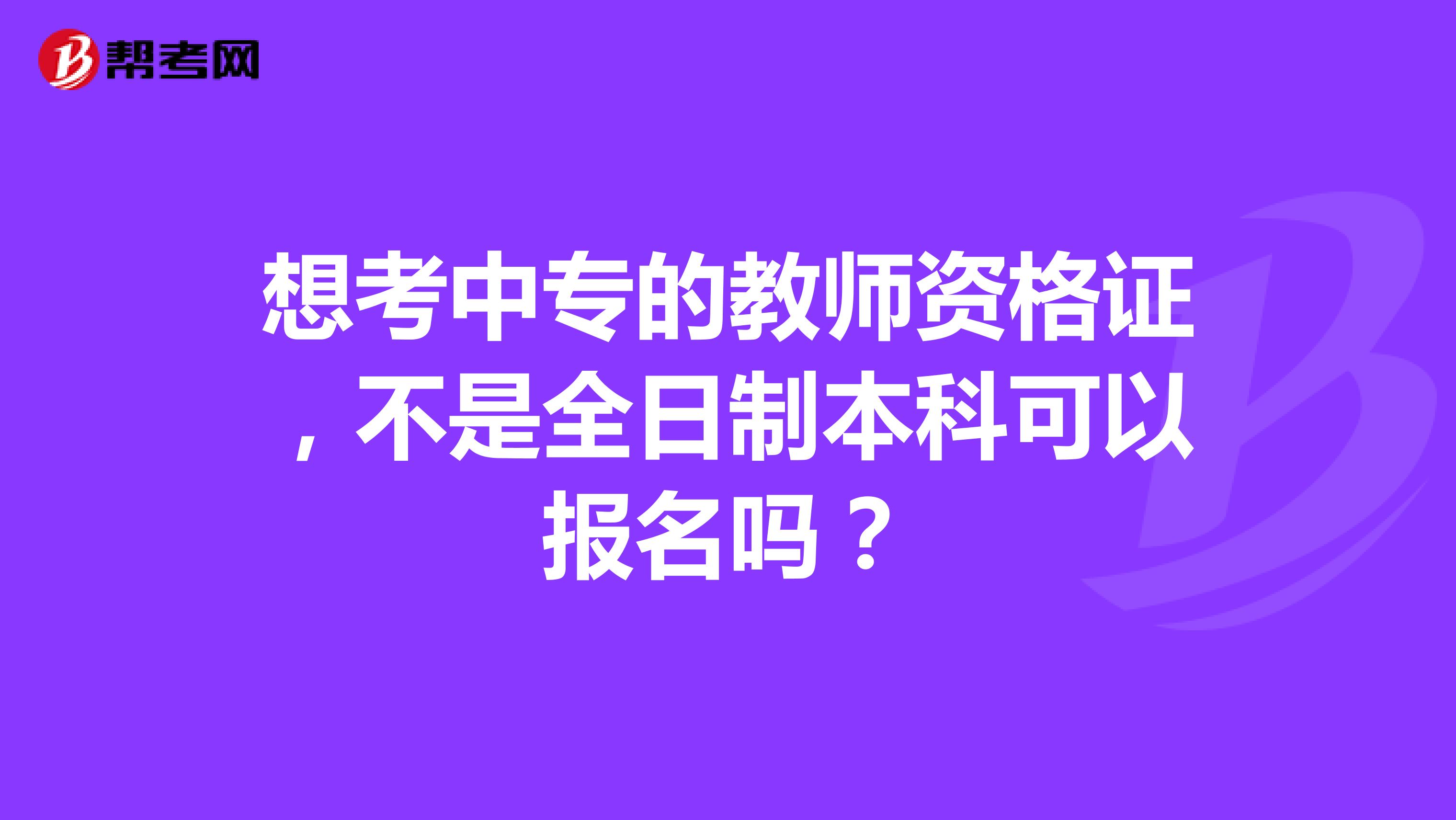 想考中专的教师资格证，不是全日制本科可以报名吗？