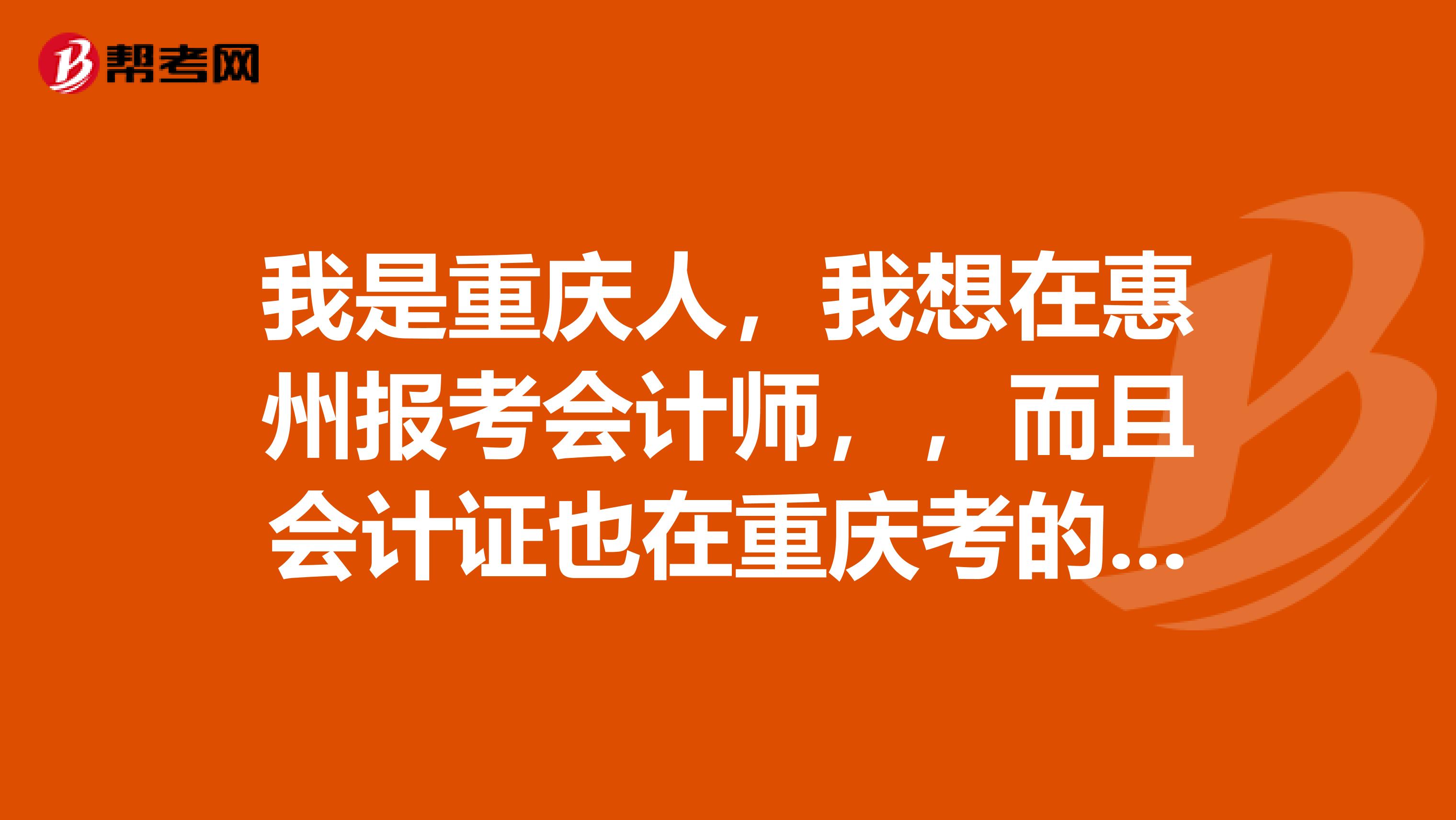 我是重慶人，我想在惠州報考會計師，，而且會計證也在重慶考的，可以直接在惠州報考會計師嗎