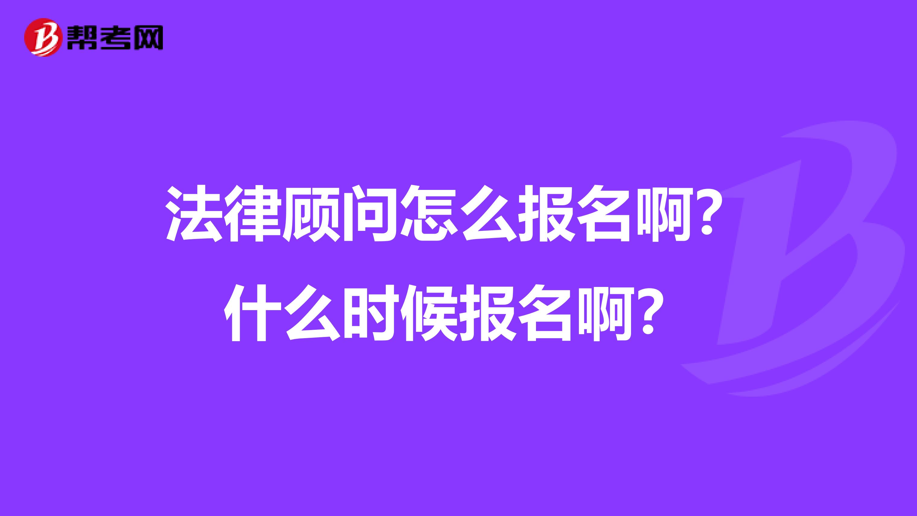 法律顾问怎么报名啊？什么时候报名啊？