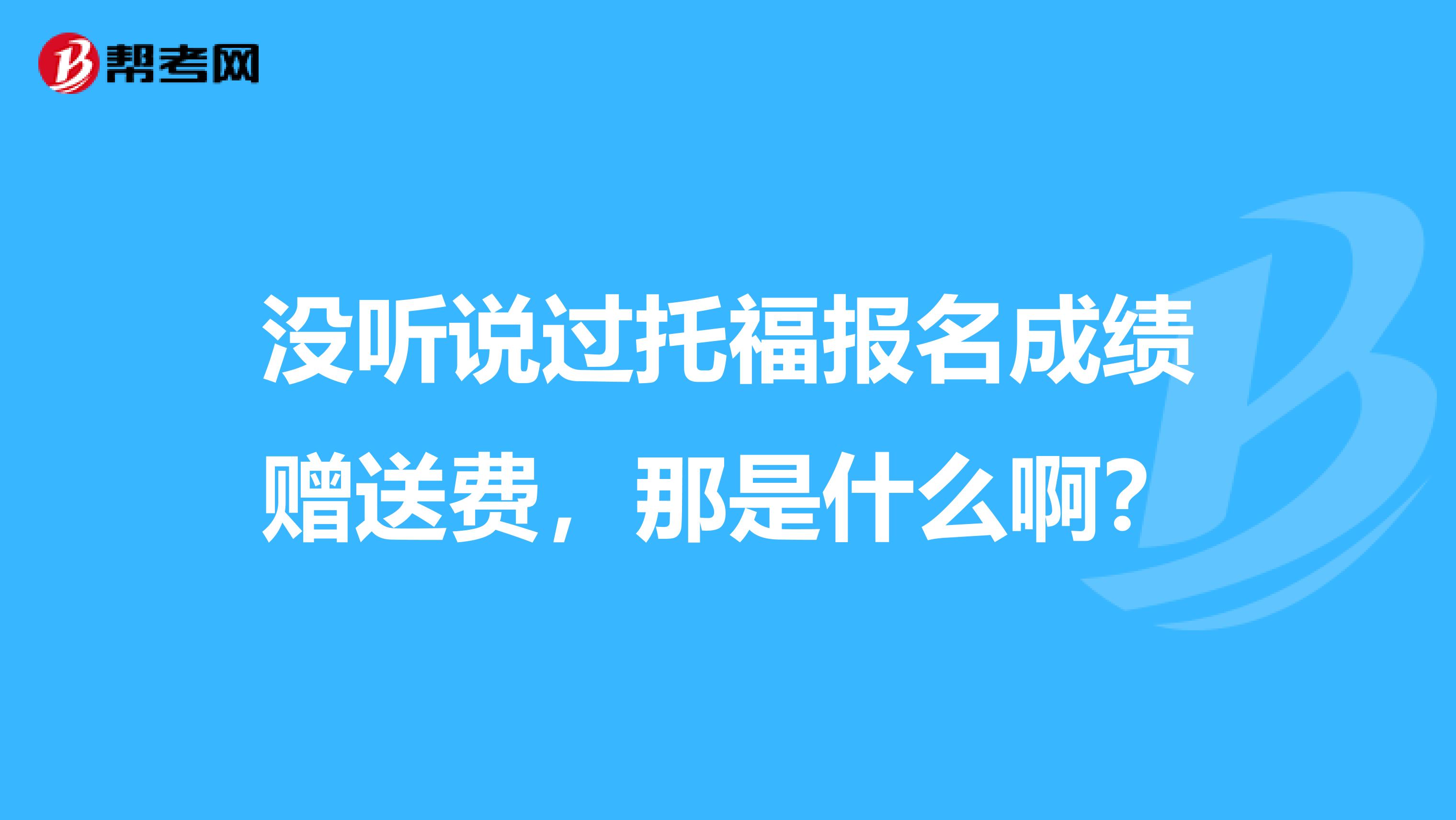 没听说过托福报名成绩赠送费,那是什么啊?
