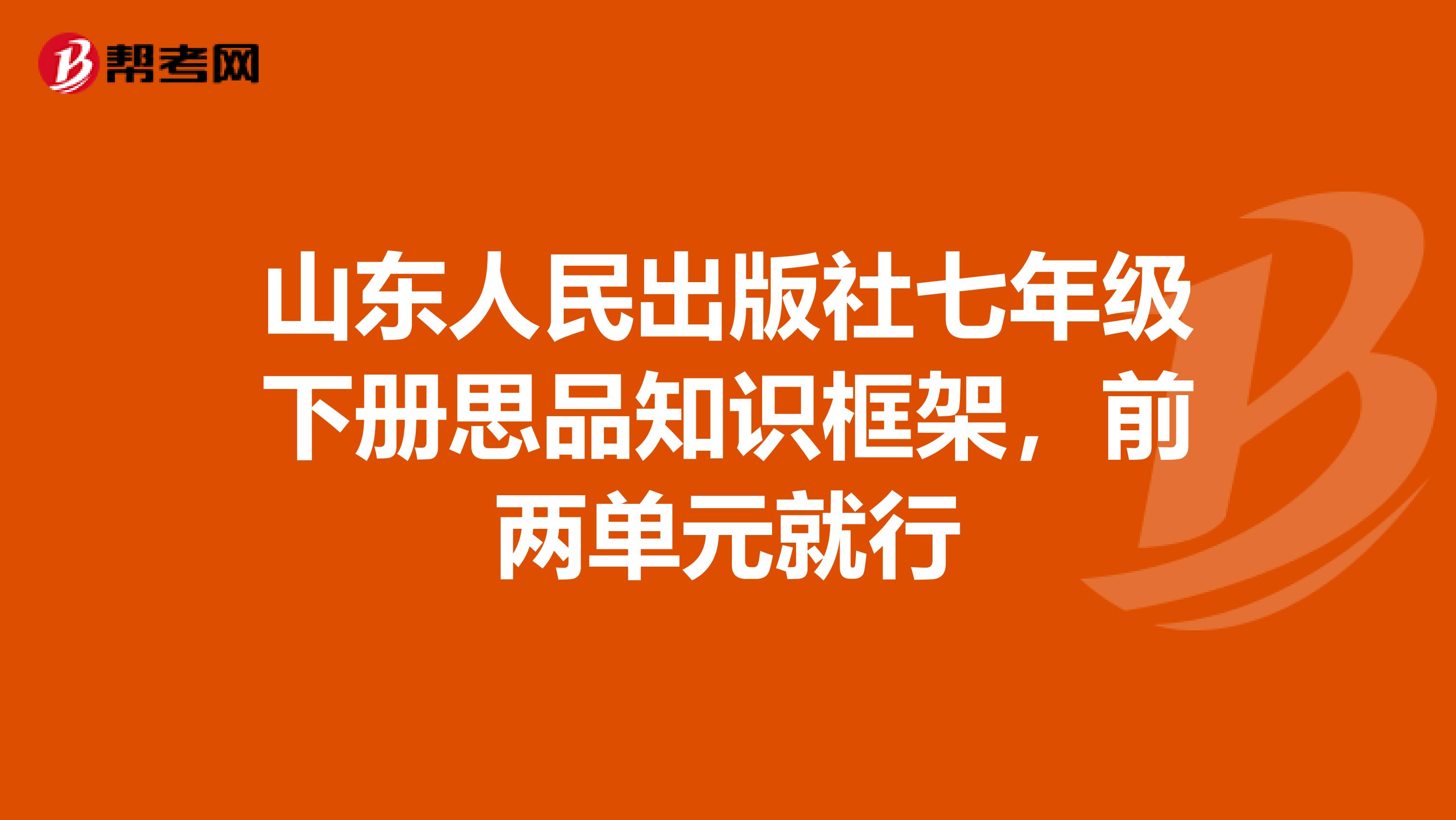 山东人民出版社七年级下册思品知识框架,前两单元就行