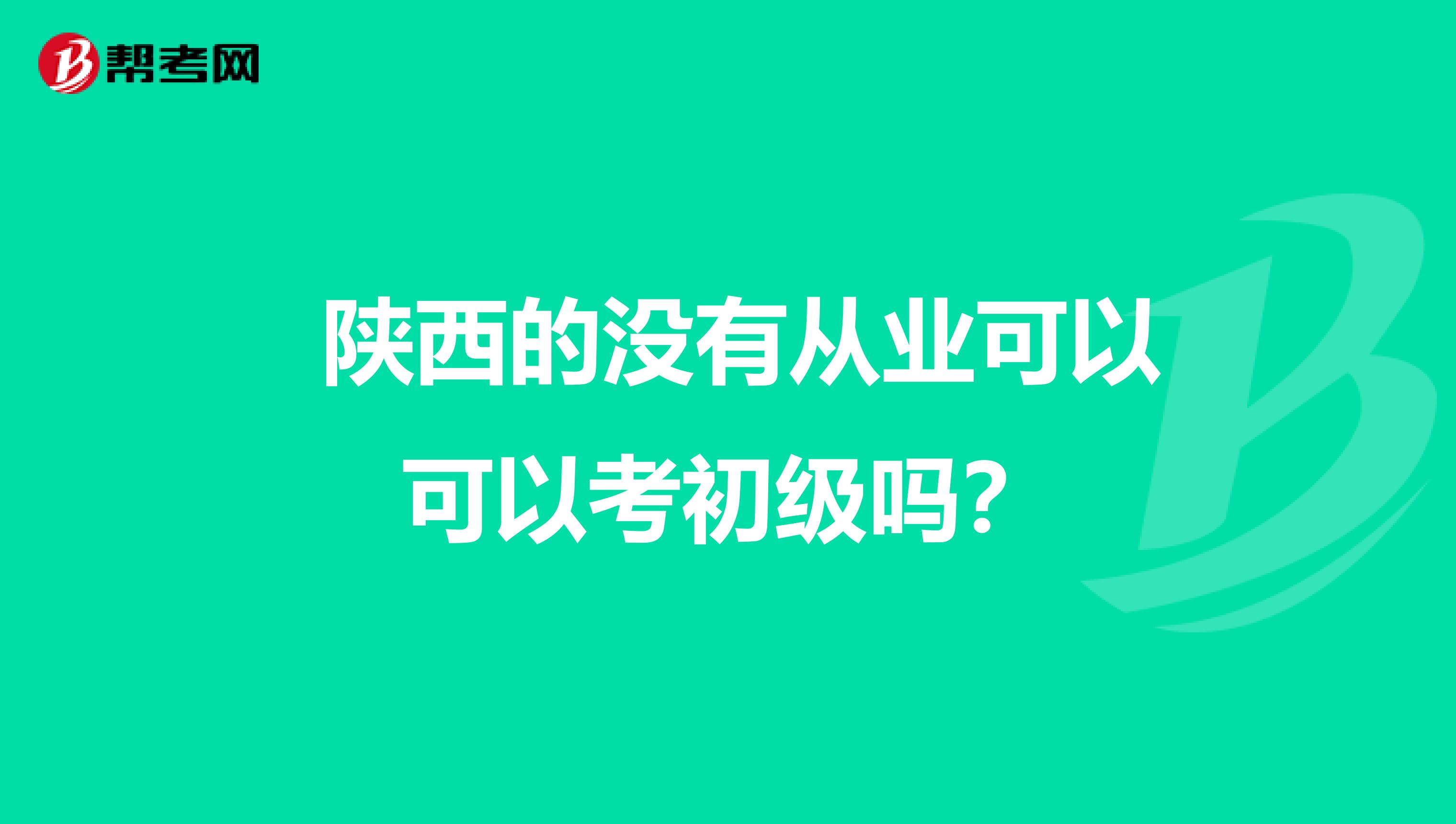 陕西的没有从业可以可以考初级吗?