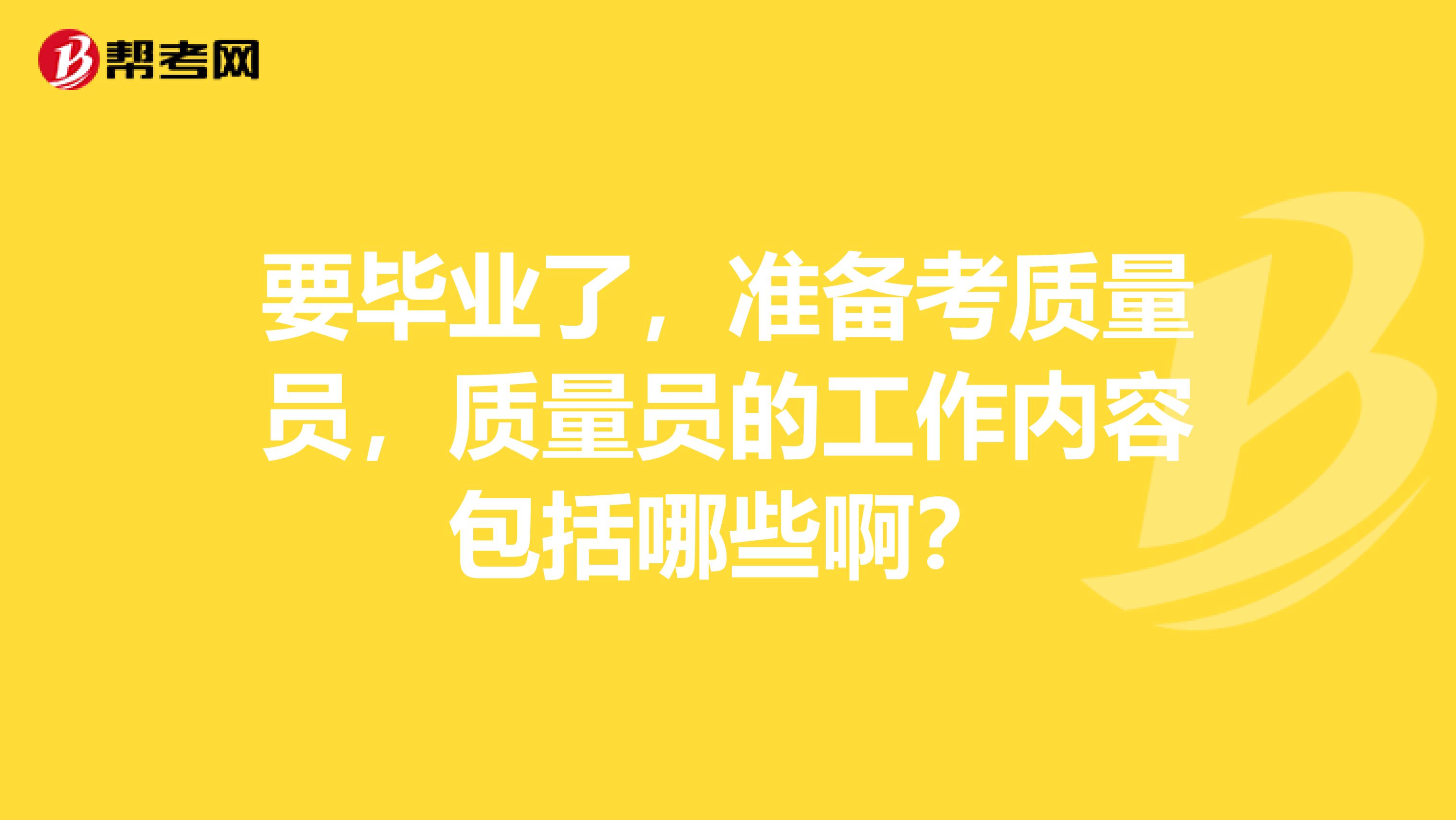 要毕业了，准备考质量员，质量员的工作内容包括哪些啊？