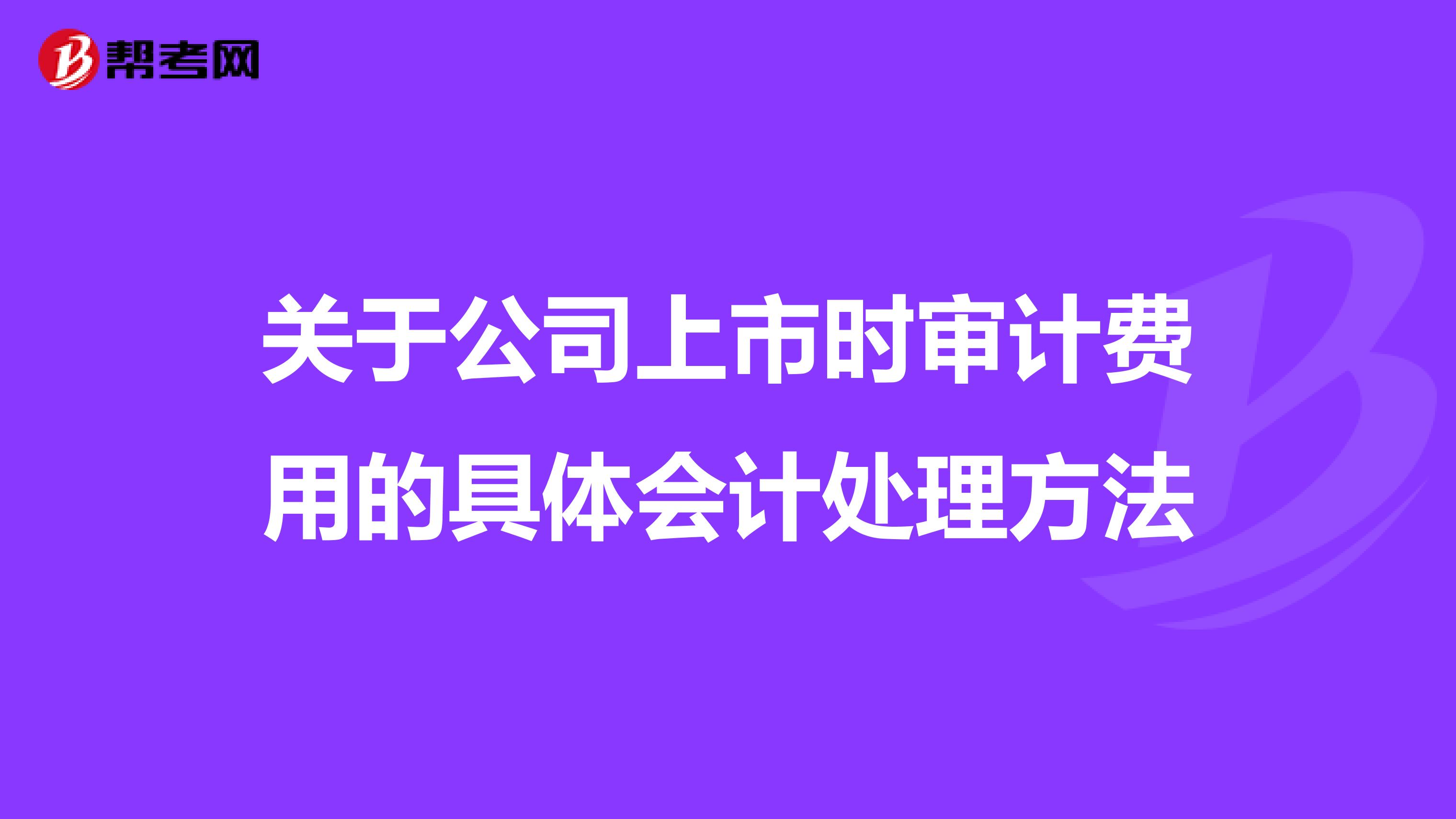 关于公司上市时审计费用的具体会计处理方法