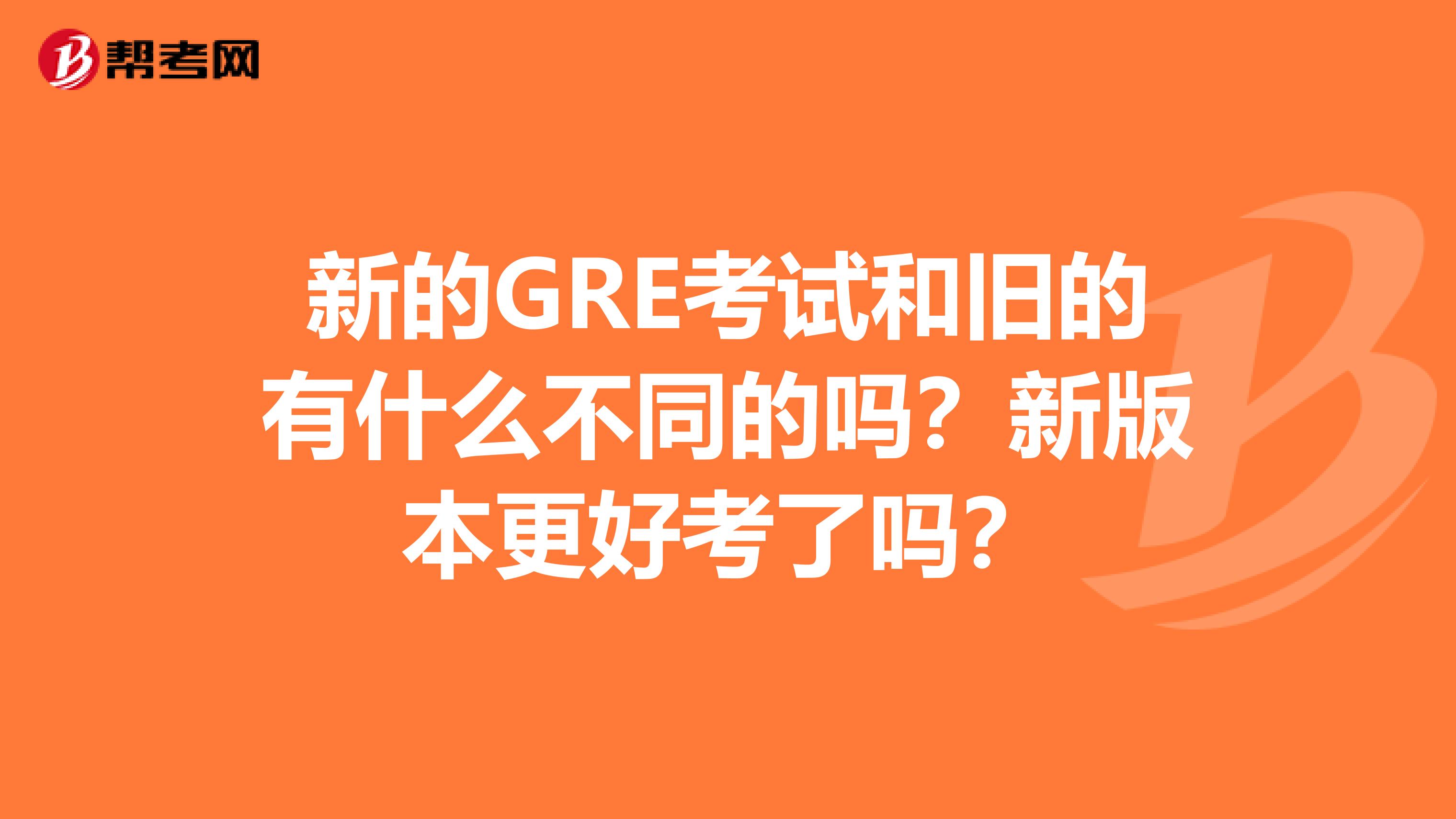 新的GRE考试和旧的有什么不同的吗?新版本更好考了吗?